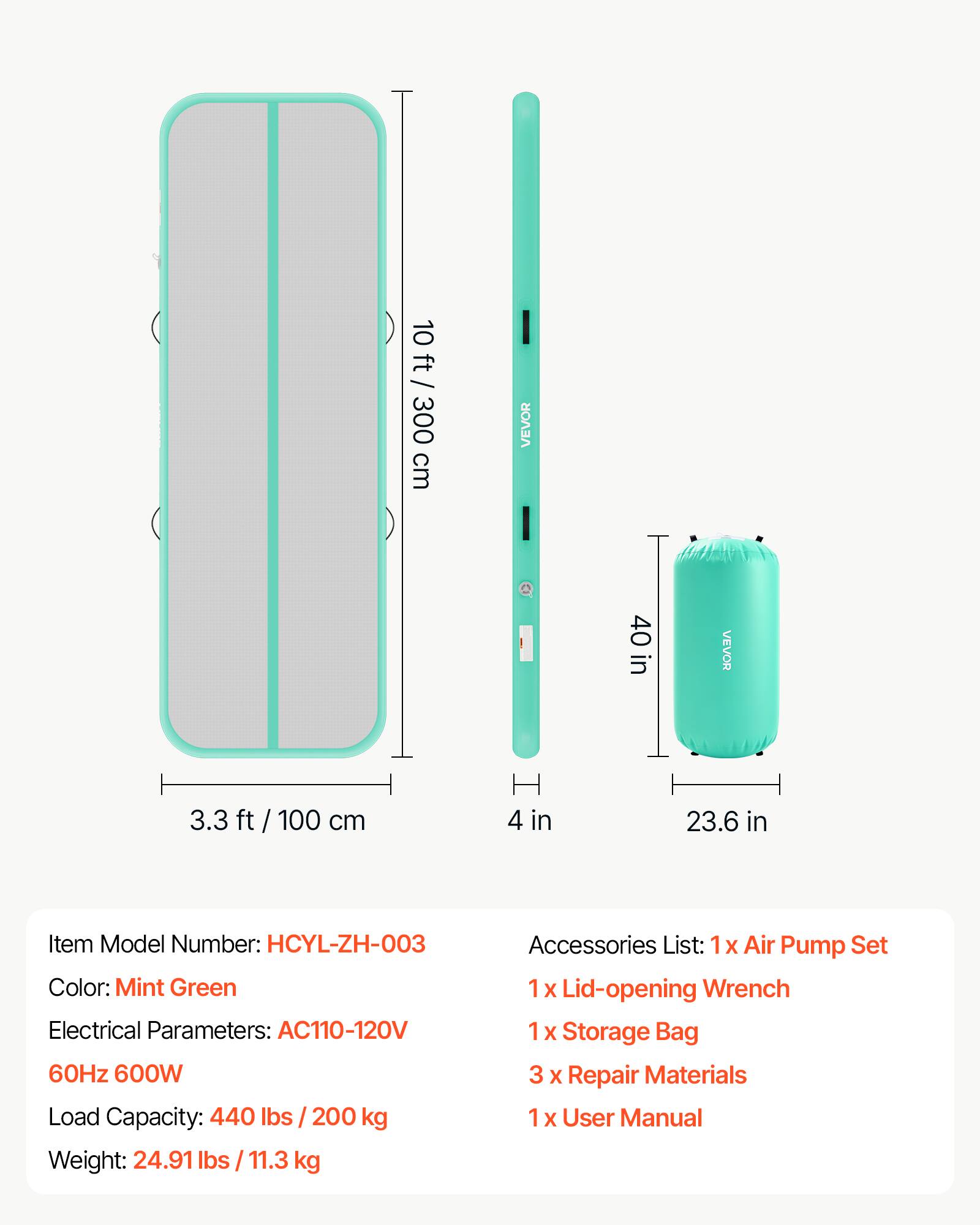 10 ft / 300 cm  
VEVOR  
40 in  
3.3 ft / 100 cm  
4 in  
23.6 in  

Item Model Number: HCYL-ZH-003  
Color: Mint Green  
Electrical Parameters: AC110-120V 60Hz 600W  
Load Capacity: 440 lbs / 200 kg  
Weight: 24.91 lbs / 11.3 kg  

Accessories List:  
1 x Air Pump Set  
1 x Lid-opening Wrench  
1 x Storage Bag  
3 x Repair Materials  
1 x User Manual