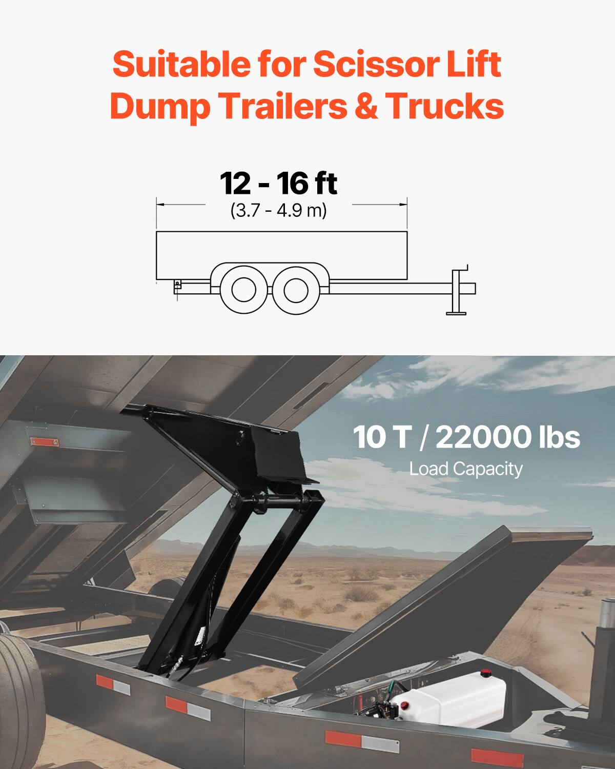 Suitable for Scissor Lift Dump Trailers & Trucks  
12 - 16 ft (3.7 - 4.9 m)  
10 T / 22000 lbs Load Capacity