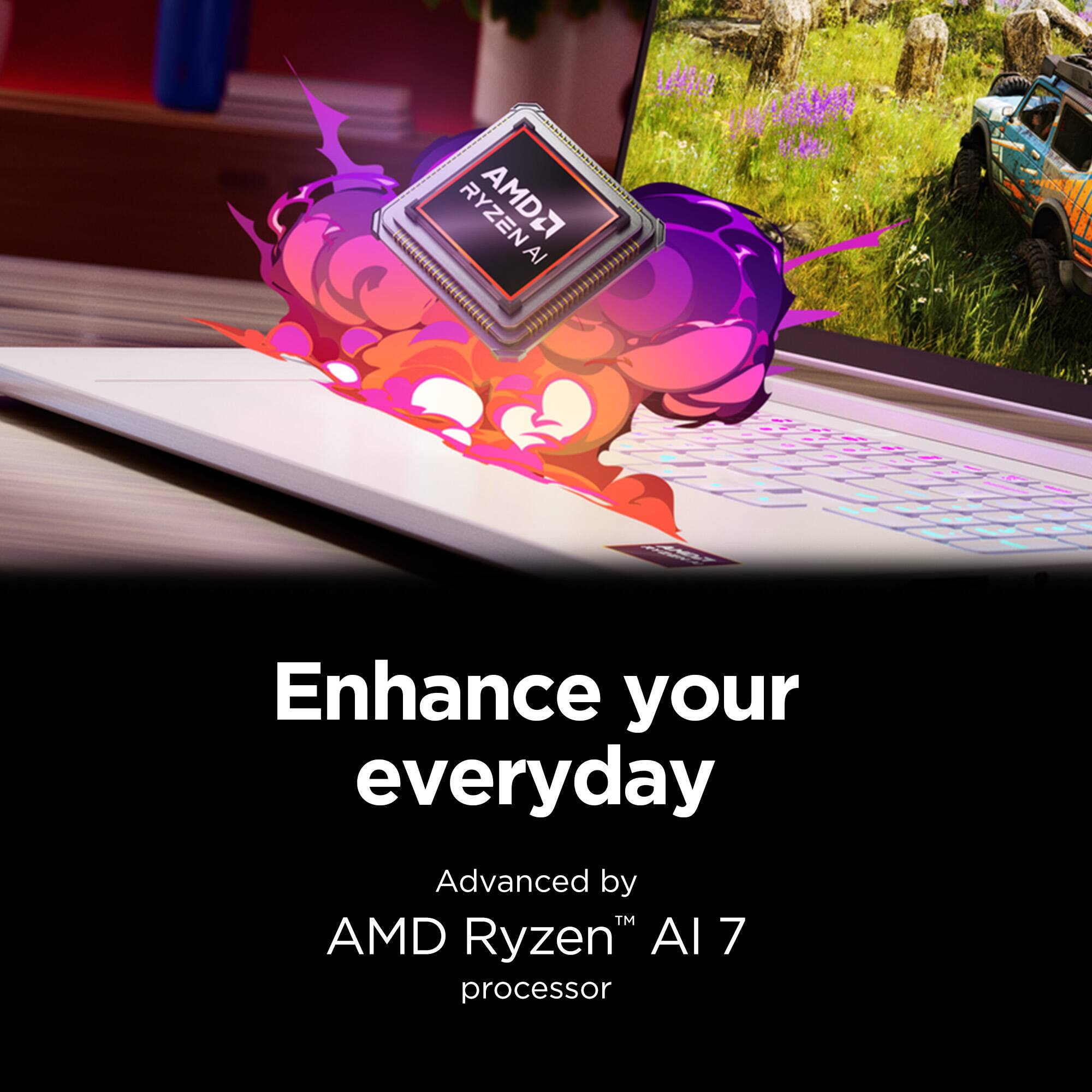 Enhance your everyday  
Advanced by  
AMD Ryzen™ AI 7 processor