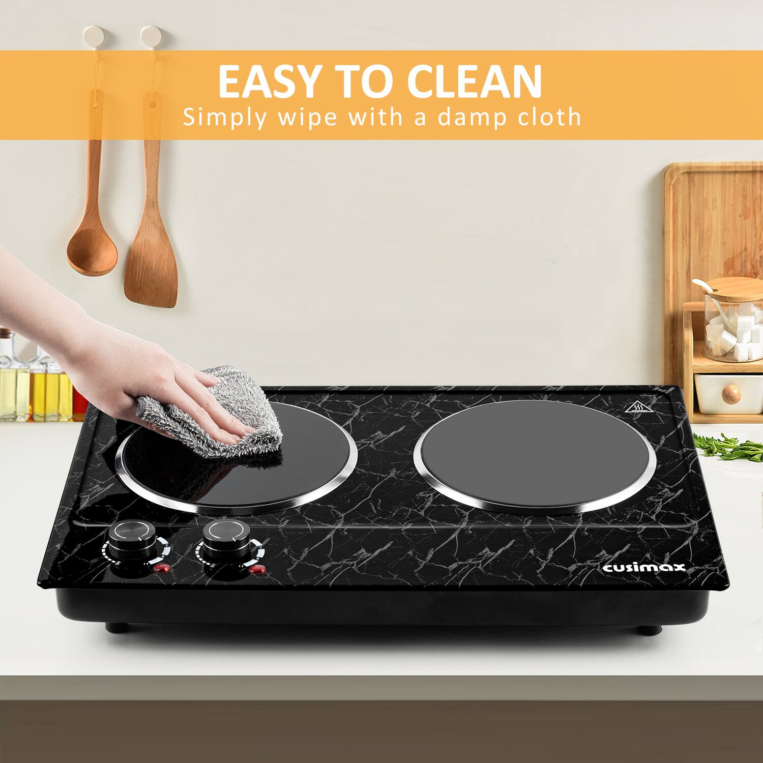 EASY TO CLEAN  
Simply wipe with a damp cloth