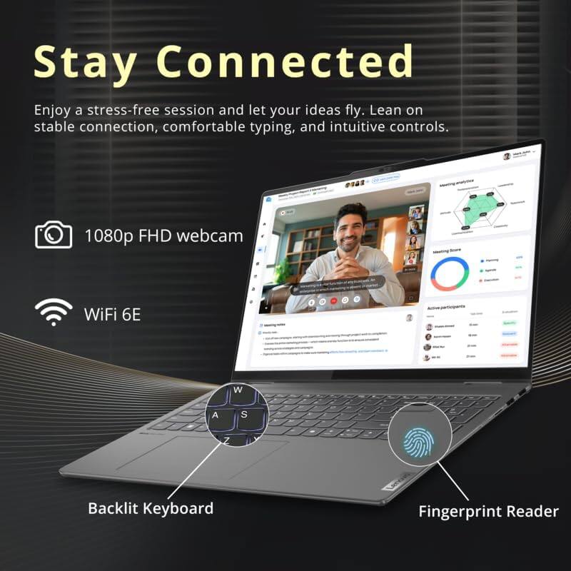 Stay Connected

Enjoy a stress-free session and let your ideas fly. Lean on stable connection, comfortable typing, and intuitive controls.

- 1080p FHD webcam
- WiFi 6E
- Backlit Keyboard
- Fingerprint Reader