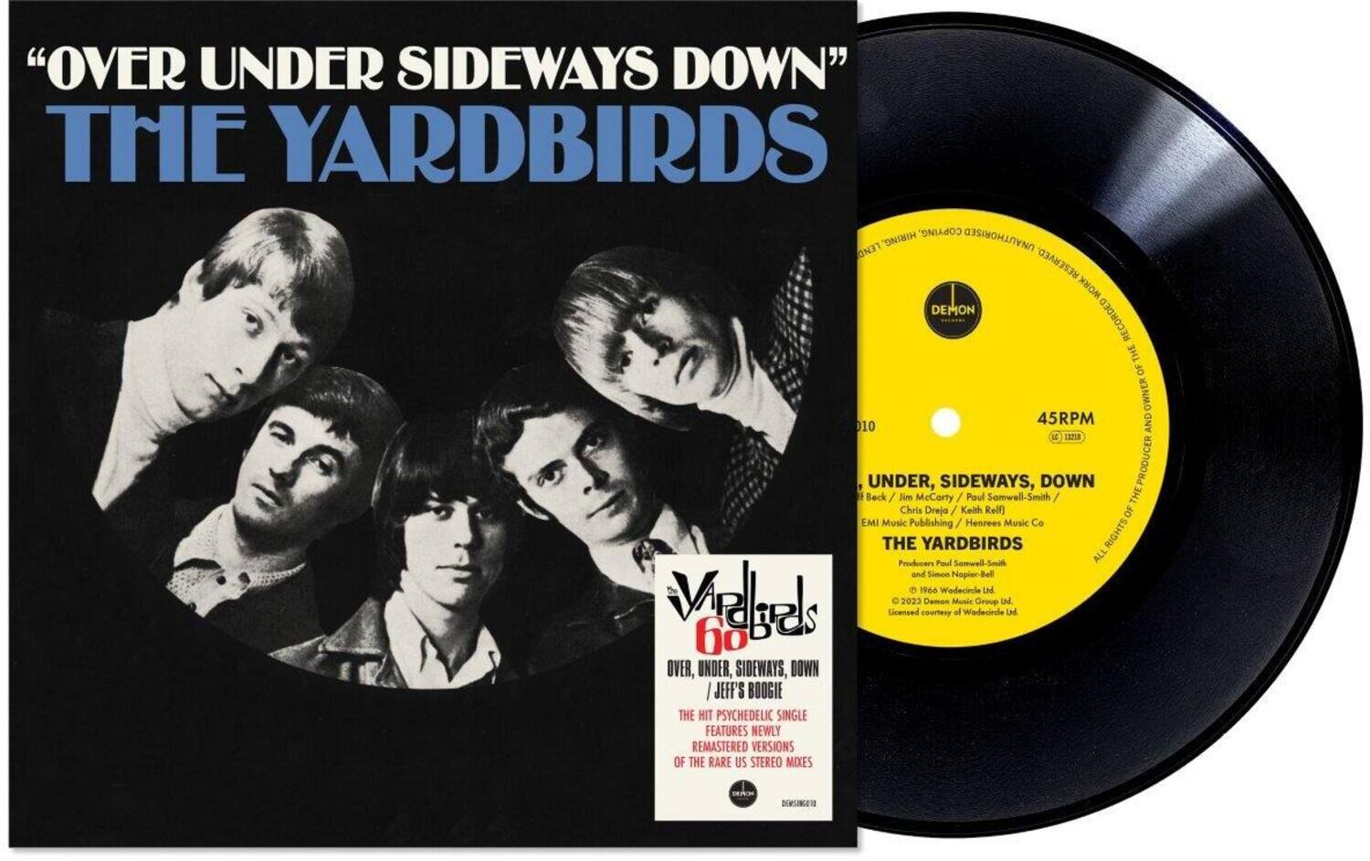 "OVER UNDER SIDEWAYS DOWN" THE YARDBIRDS COPYING. LEND HIRING UNAUTHORISED RESERVED. WORK DEMON RECORDED THE OF OWNER 45RPM AND 010 13718 UNDER, SIDEWAYS, DOWN PRODUCER Beck Jim McCorty Paul Samwell-Smith THE Chris Dreja Keith Relf) OF EMI Music Publishing Henrees Music Co THE YARDBIRDS RIGHTS Producens Paul Samwell-Smith ALL and Simon Napier-Bell 1966 Wodecincle IM Vdgels 60 Licensed 2023 courtesy Demon Music af Wadecirdle Group td. Ld OVER, UNDER, SIDEWAYS, DOWN JEFF'S BOOGIE THE HIT PSYCHEDELIC SINGLE FEATURES NEWLY REMASTERED VERSIONS OF THE RARE US STEREO MIXES DIMSIGE
