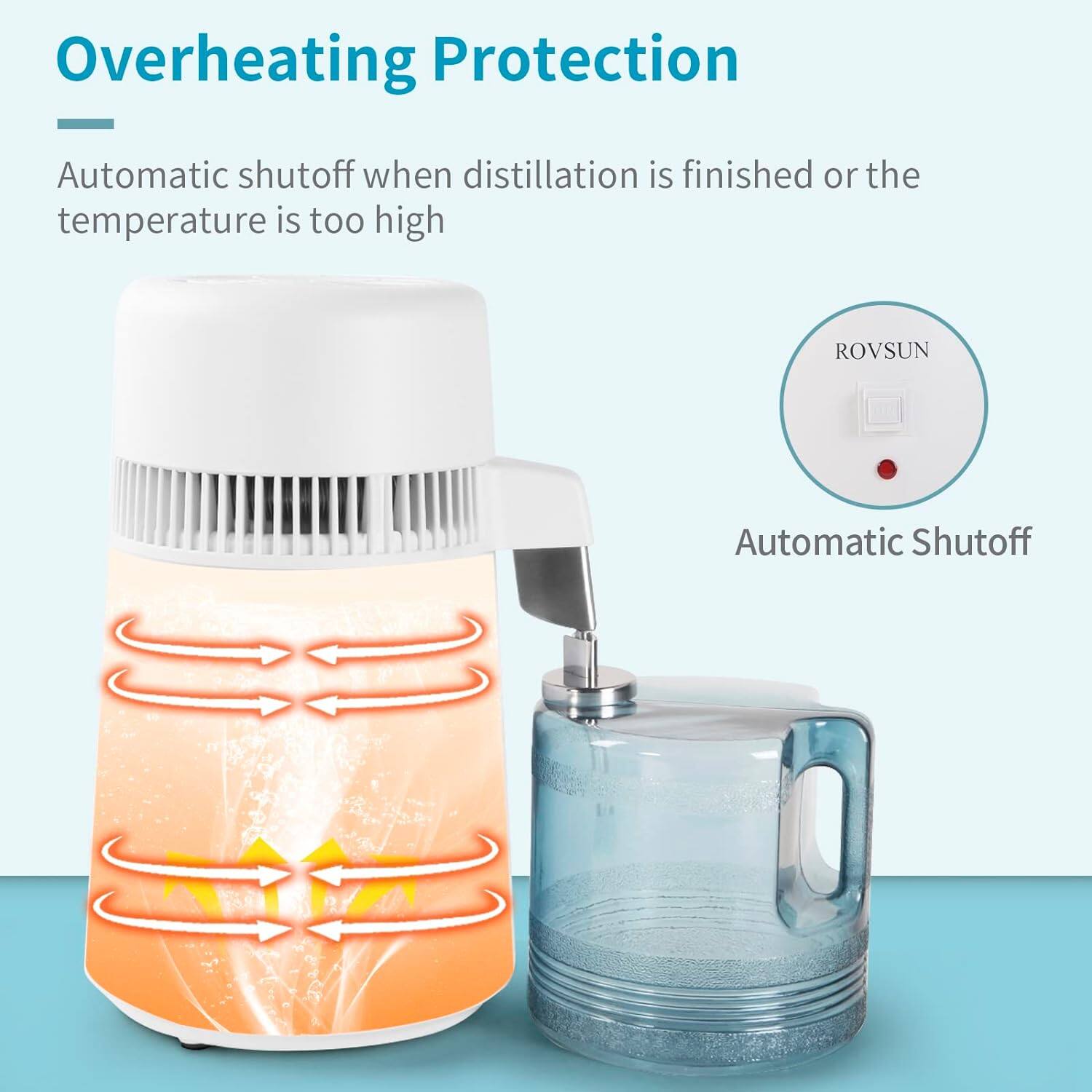 Overheating Protection  
Automatic shutoff when distillation is finished or the temperature is too high  

ROVSUN  
Automatic Shutoff