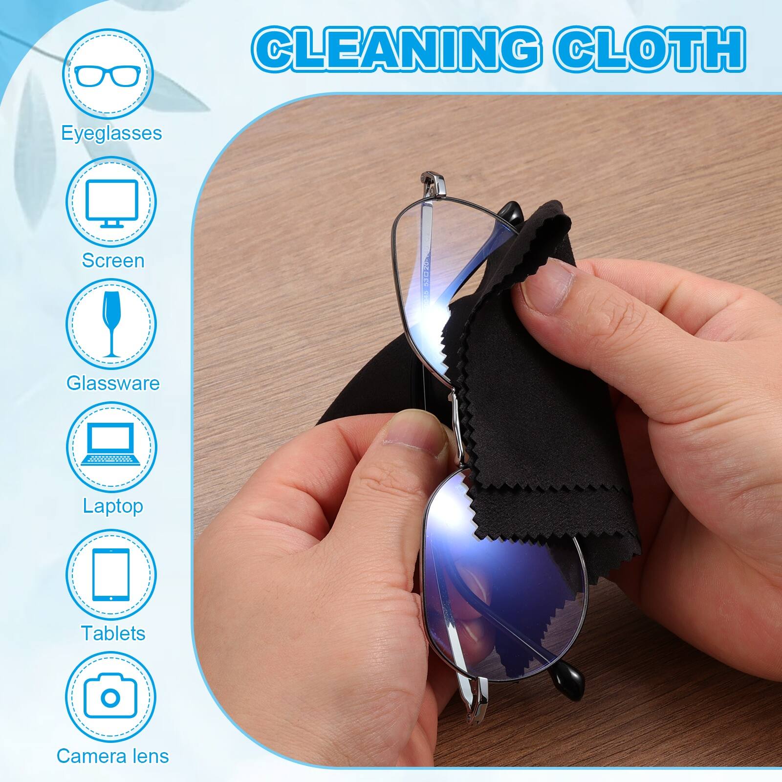 CLEANING CLOTH

- Eyeglasses
- Screen
- Glassware
- Laptop
- Tablets
- Camera lens