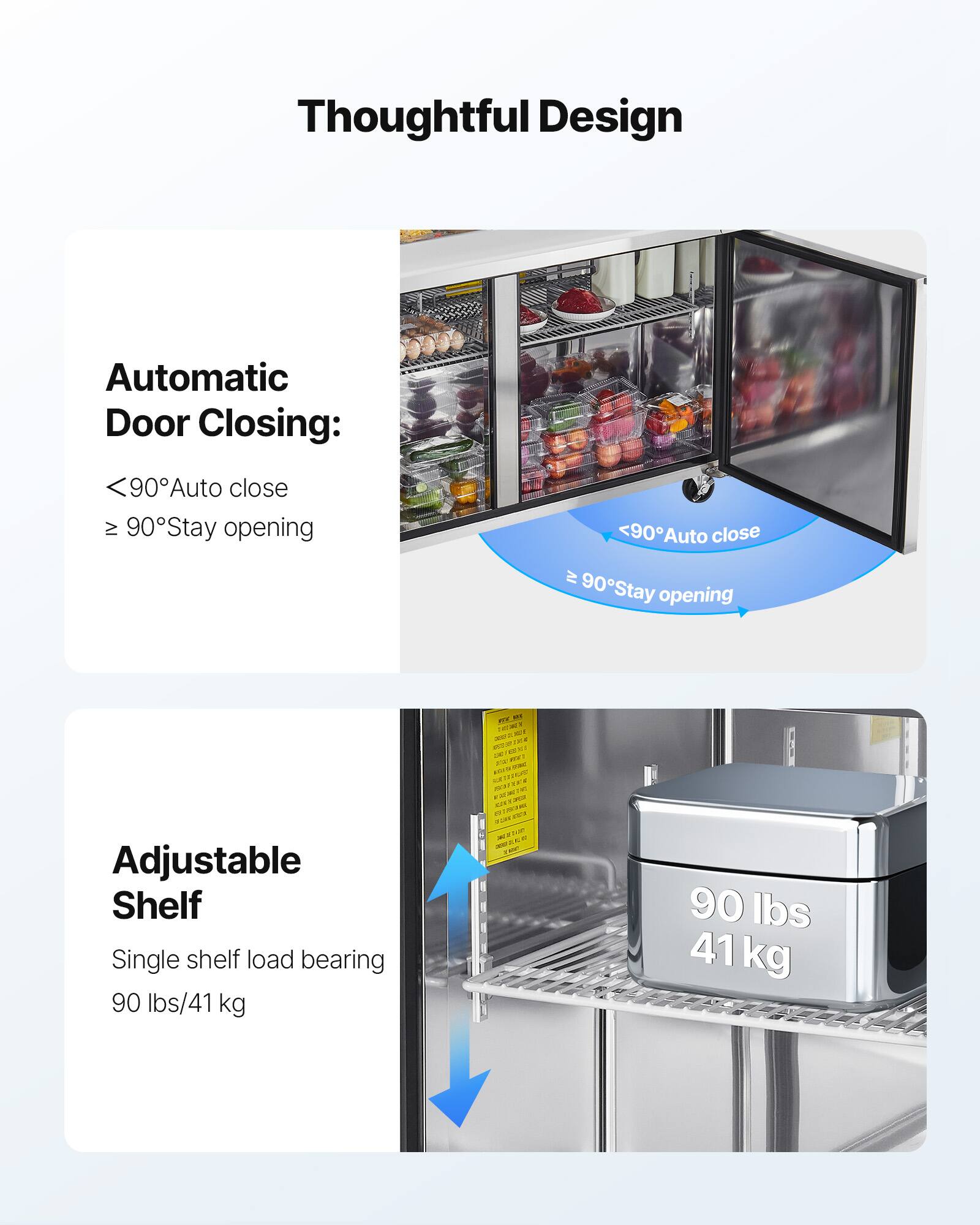 Thoughtful Design

Automatic Door Closing:
<90° Auto close
≥ 90° Stay opening

Adjustable Shelf
Single shelf load bearing
90 lbs/41 kg