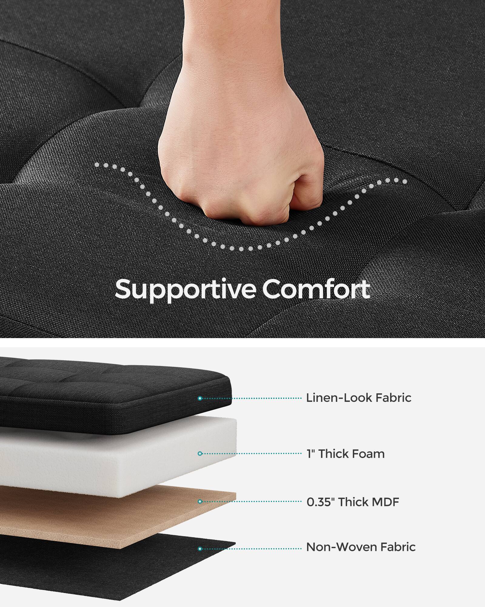 Supportive Comfort  
Linen-Look Fabric  
1" Thick Foam  
0.35" Thick MDF  
Non-Woven Fabric