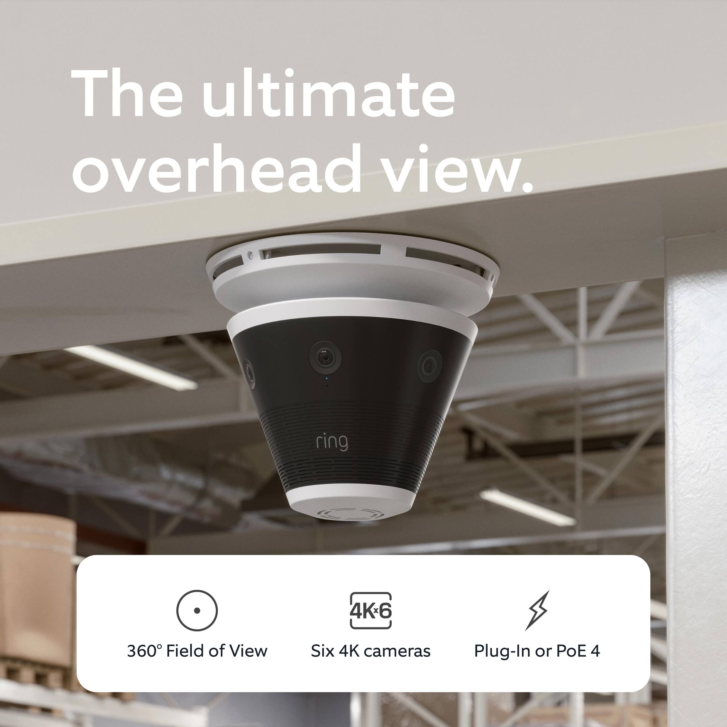The ultimate overhead view.

360° Field of View  
Six 4K cameras  
Plug-In or PoE 4