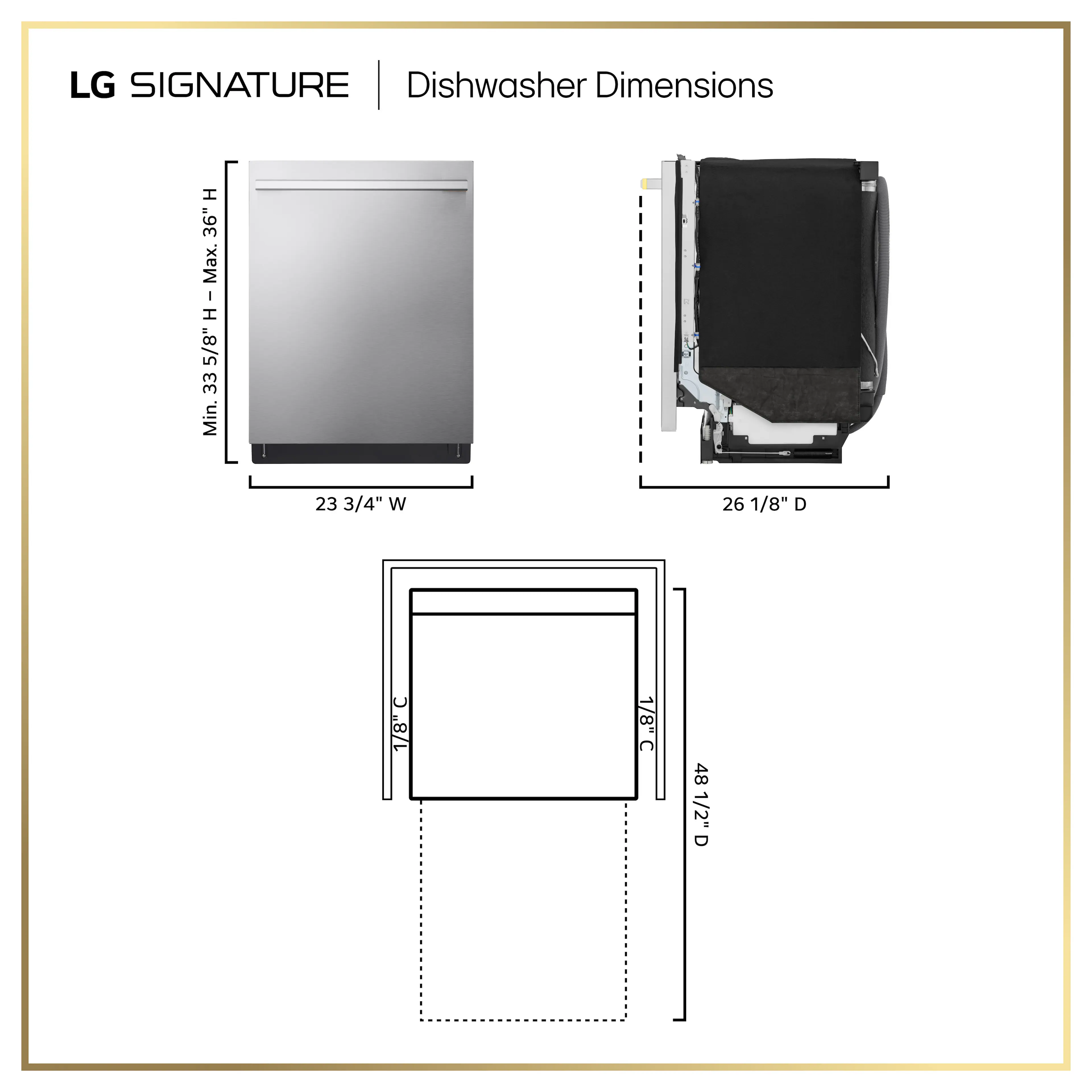 LG SIGNATURE Dishwasher Dimensions

- Width: 23 3/4"
- Height: 33 5/8" Min. - 36" Max.
- Depth: 26 1/8"
- Clearance: 1 1/8" C
- Overall Depth: 48 1/2"