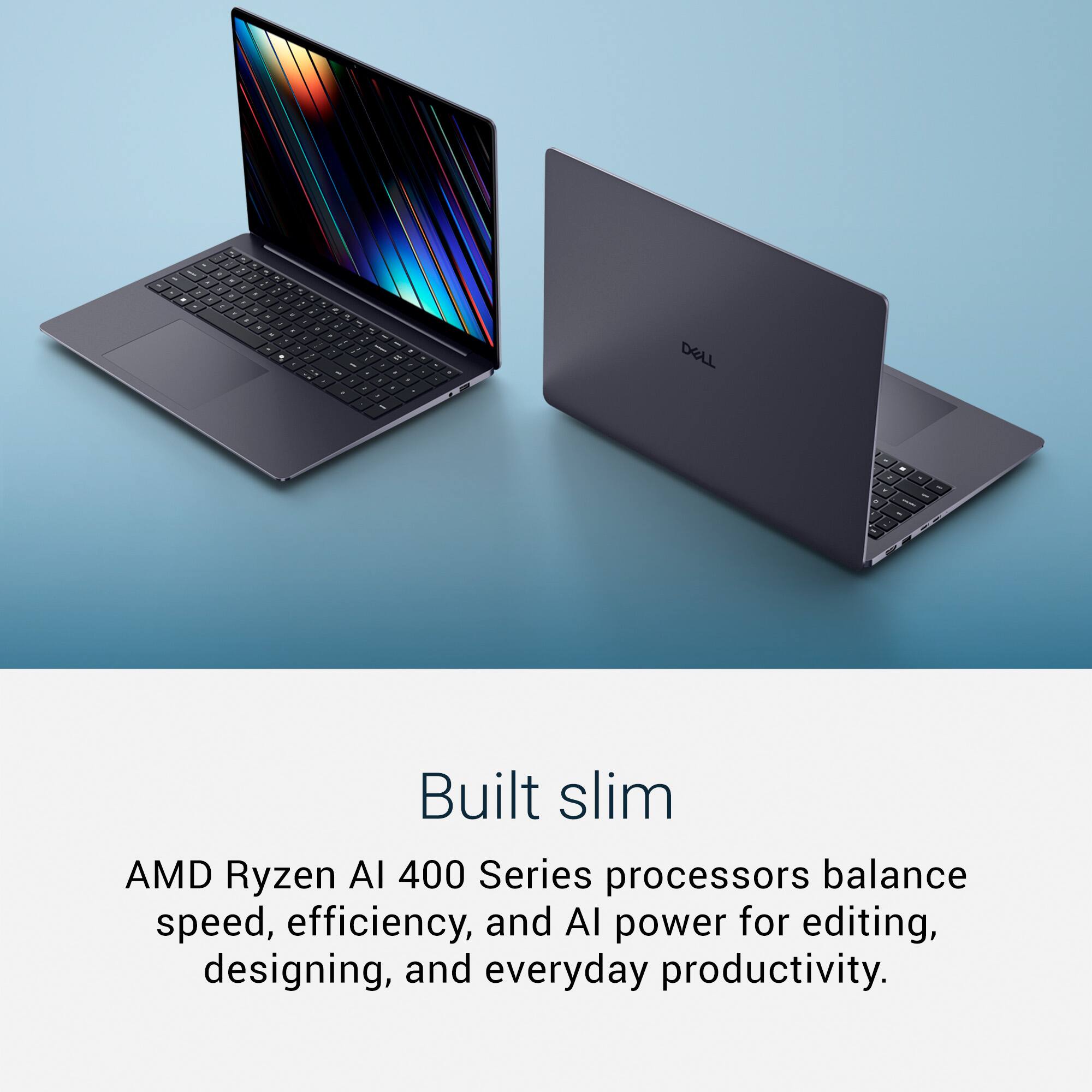 Built slim

AMD Ryzen AI 400 Series processors balance speed, efficiency, and AI power for editing, designing, and everyday productivity.