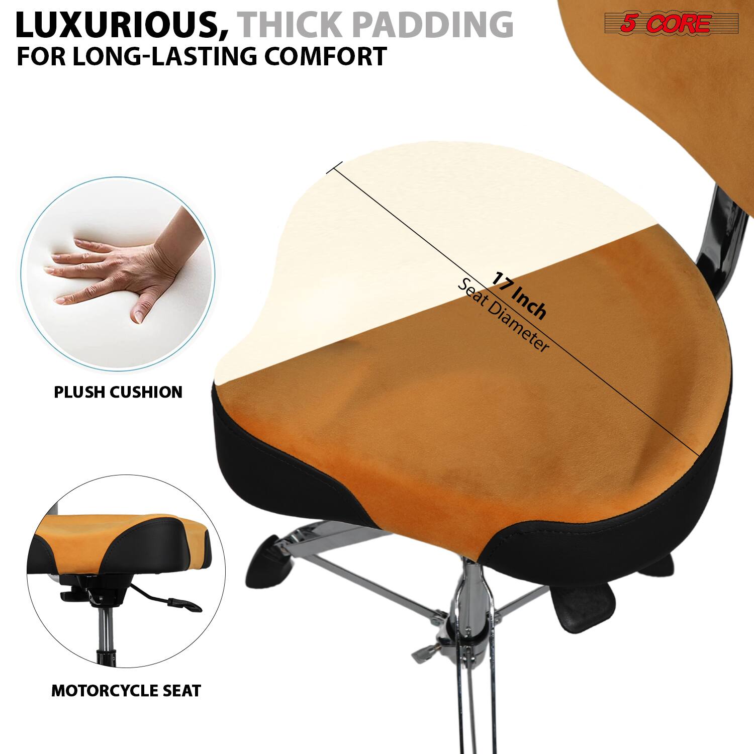 LUXURIOUS, THICK PADDING FOR LONG-LASTING COMFORT

5 CORE PLUSH CUSHION

Seat Diameter: 17 Inch

PLUSH CUSHION

MOTORCYCLE SEAT