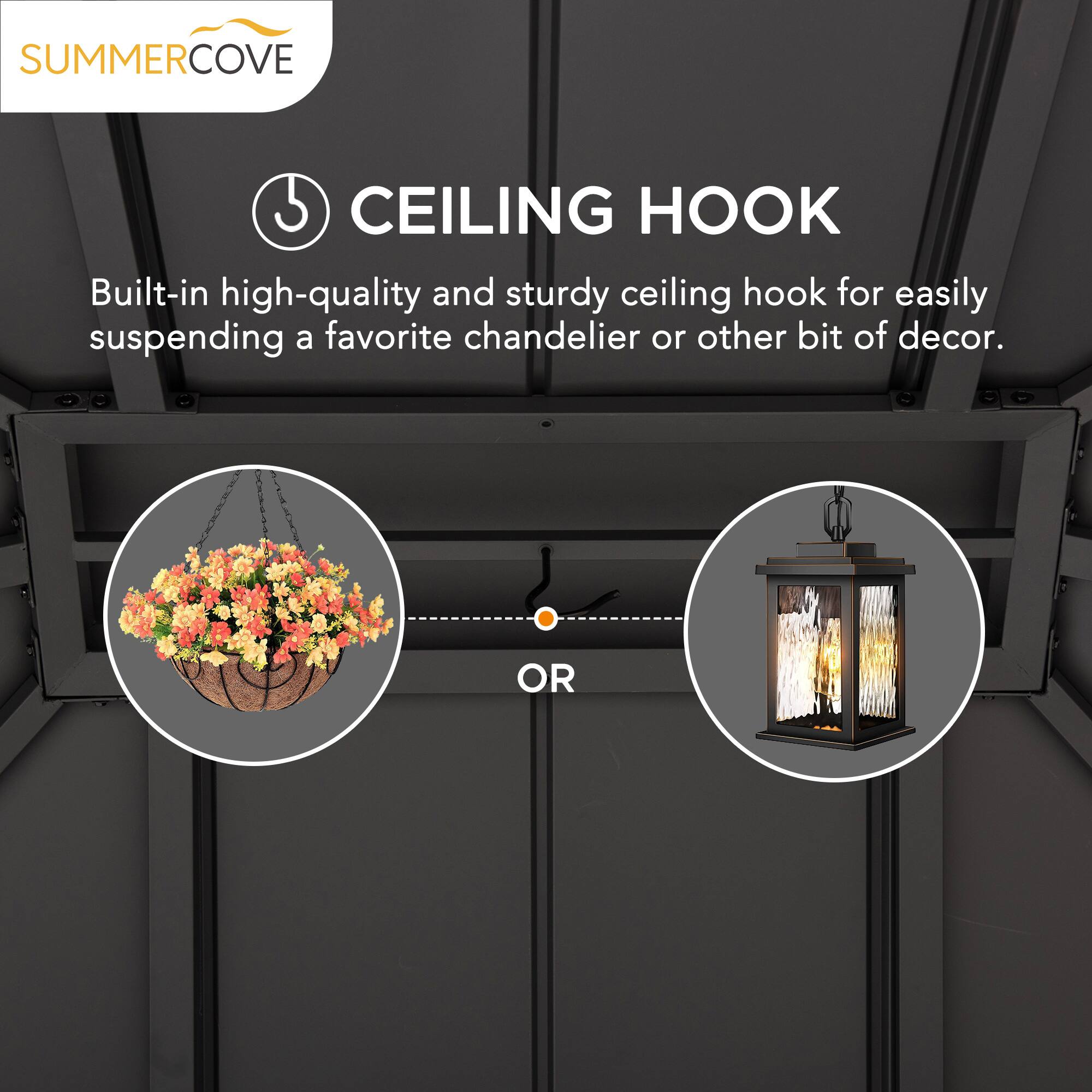 SUMMERCOVE

CEILING HOOK

Built-in high-quality and sturdy ceiling hook for easily suspending a favorite chandelier or other bit of decor.

OR