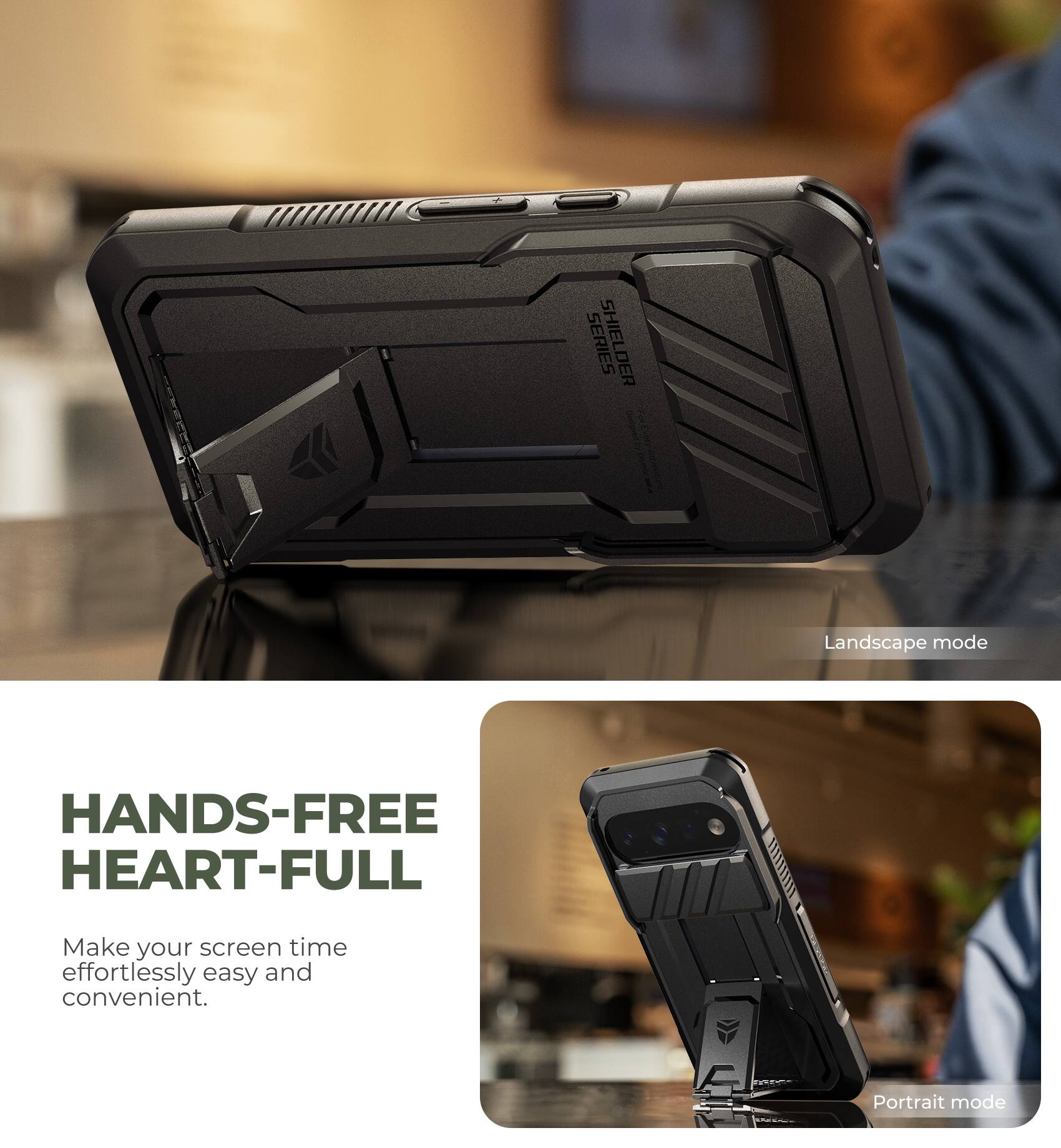 SERIES SHIELDER

Landscape mode

HANDS-FREE HEART-FULL

Make your screen time effortlessly easy and convenient.

Portrait mode