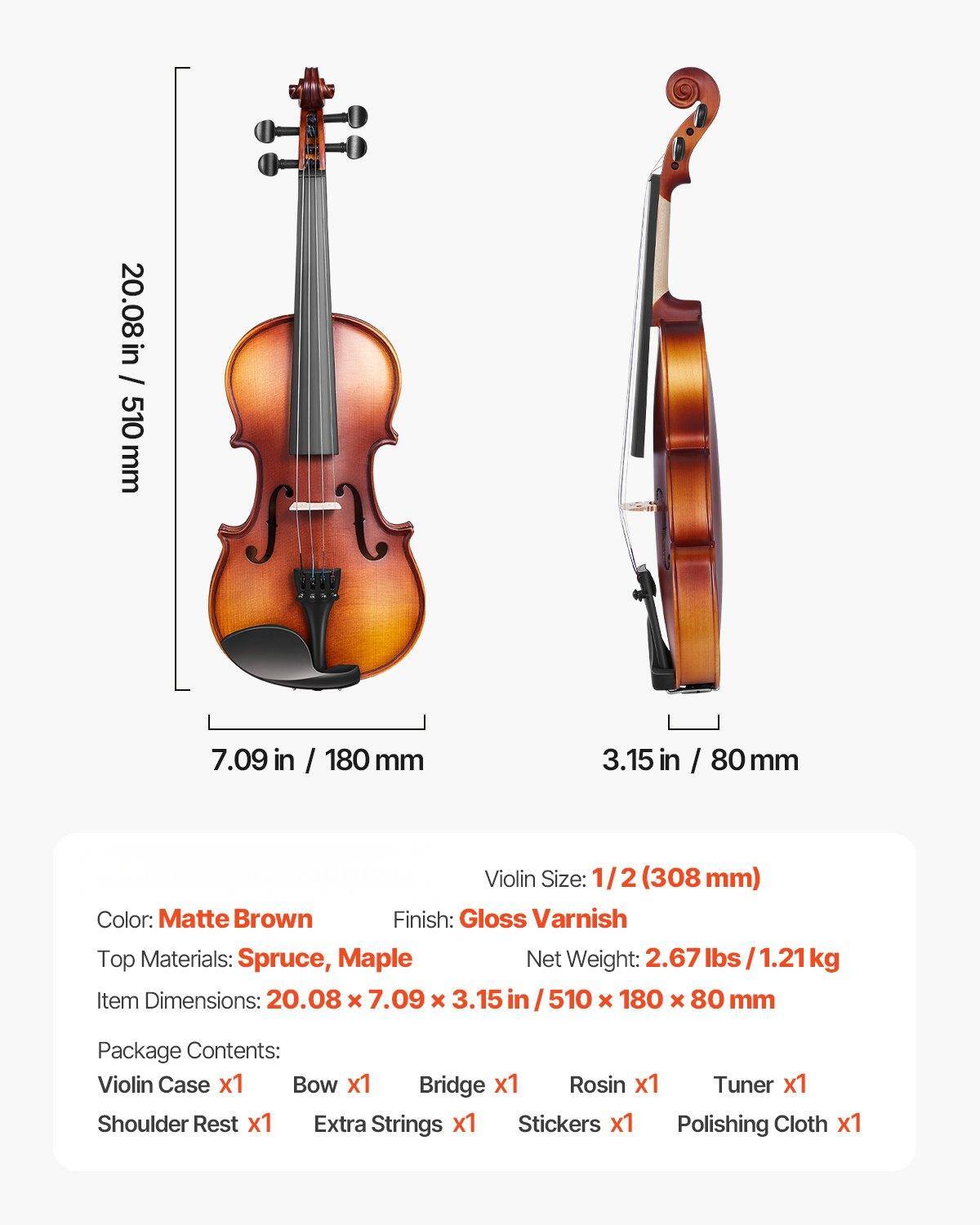 - Violin Size: 1/2 (308 mm)
- Color: Matte Brown
- Finish: Gloss Varnish
- Top Materials: Spruce, Maple
- Net Weight: 2.67 lbs / 1.21 kg
- Item Dimensions: 20.08 x 7.09 x 3.15 in / 510 x 180 x 80 mm
- Package Contents:
  - Violin Case x1
  - Bow x1
  - Bridge x1
  - Rosin x1
  - Tuner x1
  - Shoulder Rest x1
  - Extra Strings x1
  - Stickers x1
  - Polishing Cloth x1