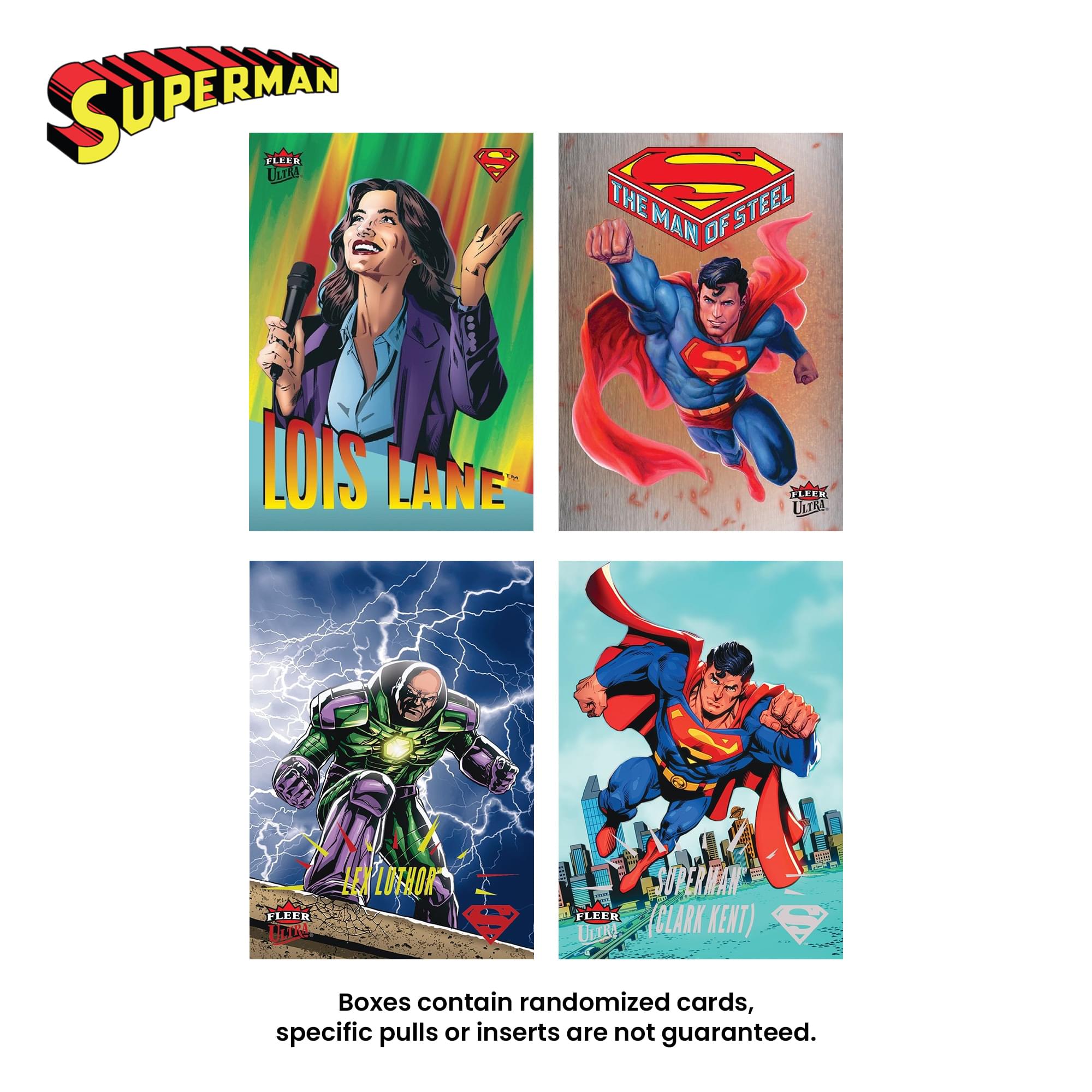 SUPERMAN FLEER ULTRA

THE MAN OF STEEL

LOIS LANE

LEX LUTHOR

SUPERMAN (CLARK KENT)

Boxes contain randomized cards, specific pulls or inserts are not guaranteed.