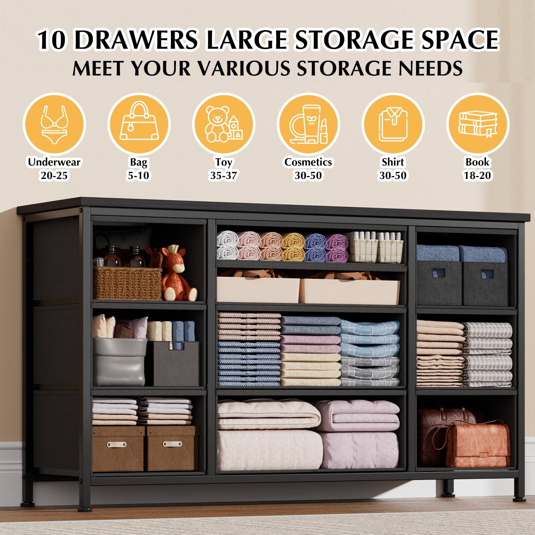 10 DRAWERS LARGE STORAGE SPACE MEET YOUR VARIOUS STORAGE NEEDS
- Underwear: 20-25
- Bag: 5-10
- Toy: 35-37
- Cosmetics: 30-50
- Shirt: 30-50
- Book: 18-20