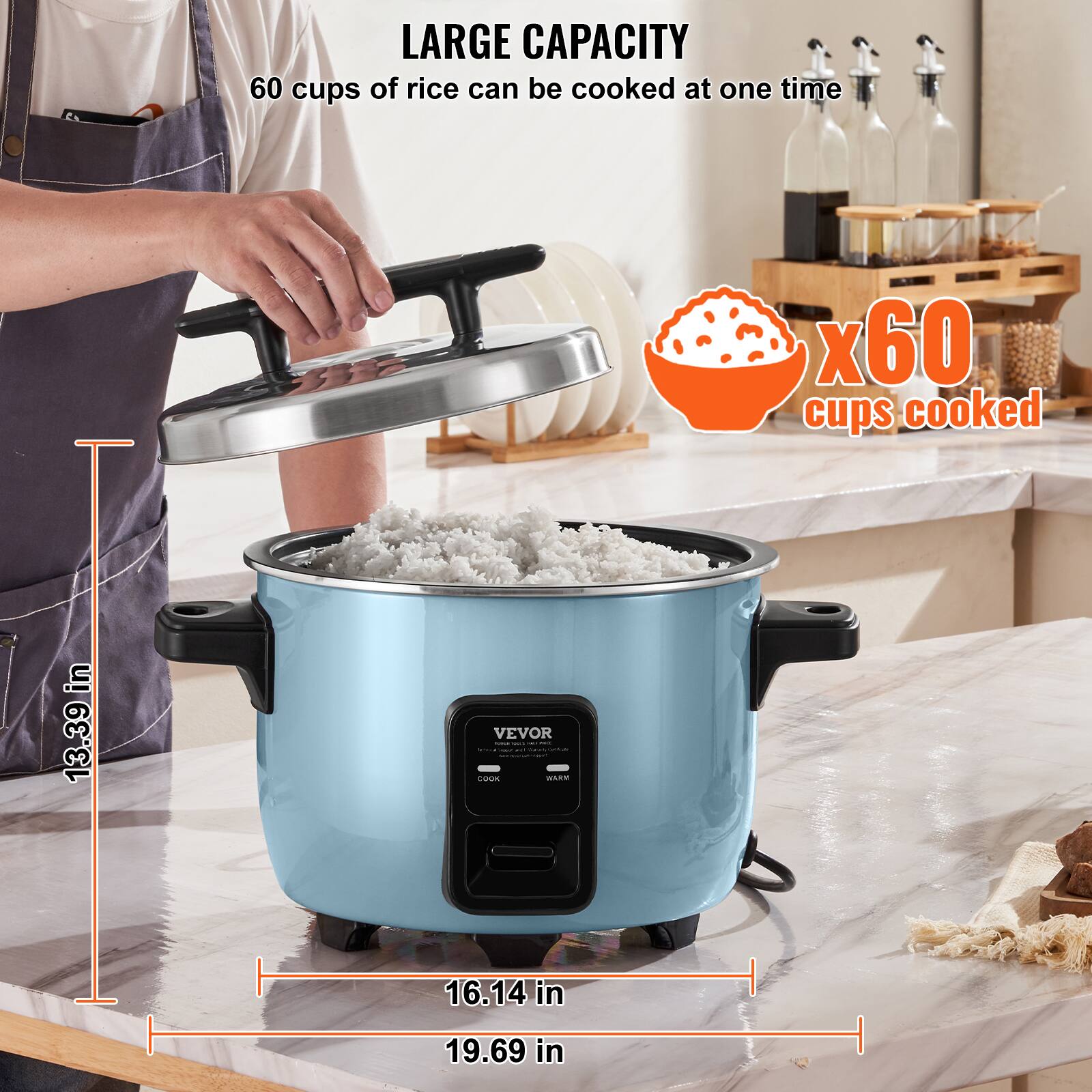 LARGE CAPACITY  
60 cups of rice can be cooked at one time  
x60 cups cooked  
13.39 in  
16.14 in  
19.69 in  
VEVOR