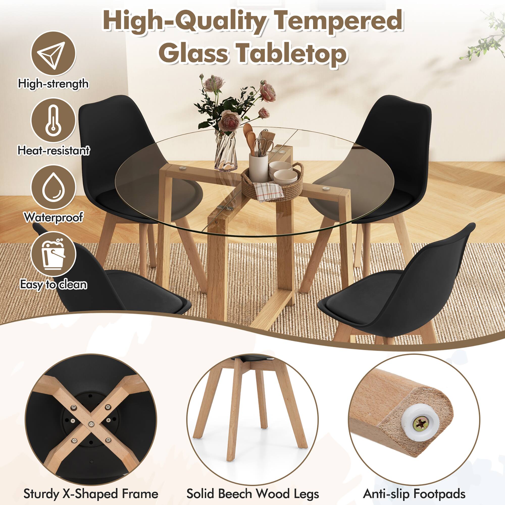 High-Quality Tempered Glass Tabletop

- High-strength
- Heat-resistant
- Waterproof
- Easy to clean

Sturdy X-Shaped Frame

Solid Beech Wood Legs

Anti-slip Footpads