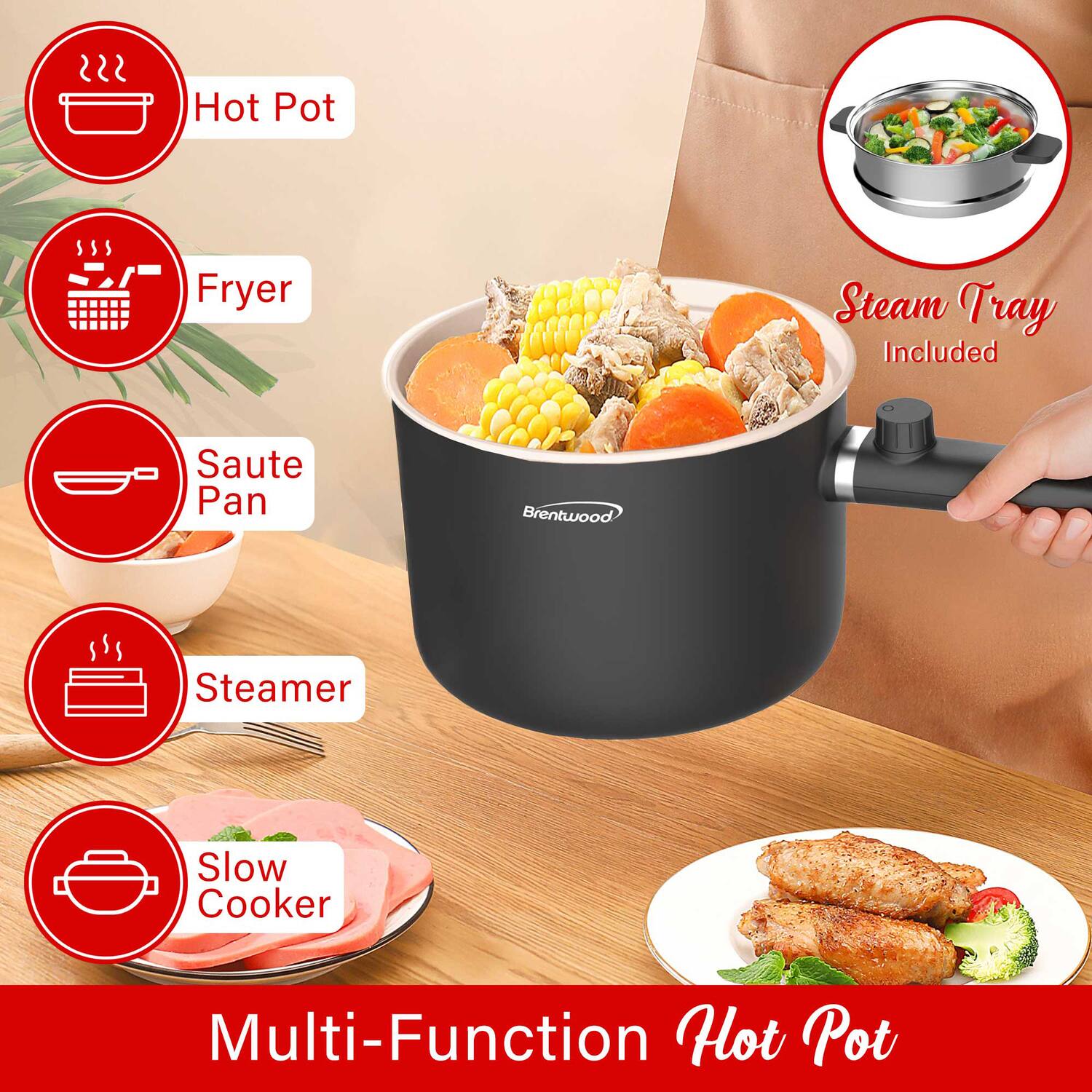Multi-Function Hot Pot

- Hot Pot
- Fryer
- Saute Pan
- Steamer
- Slow Cooker

Steam Tray Included