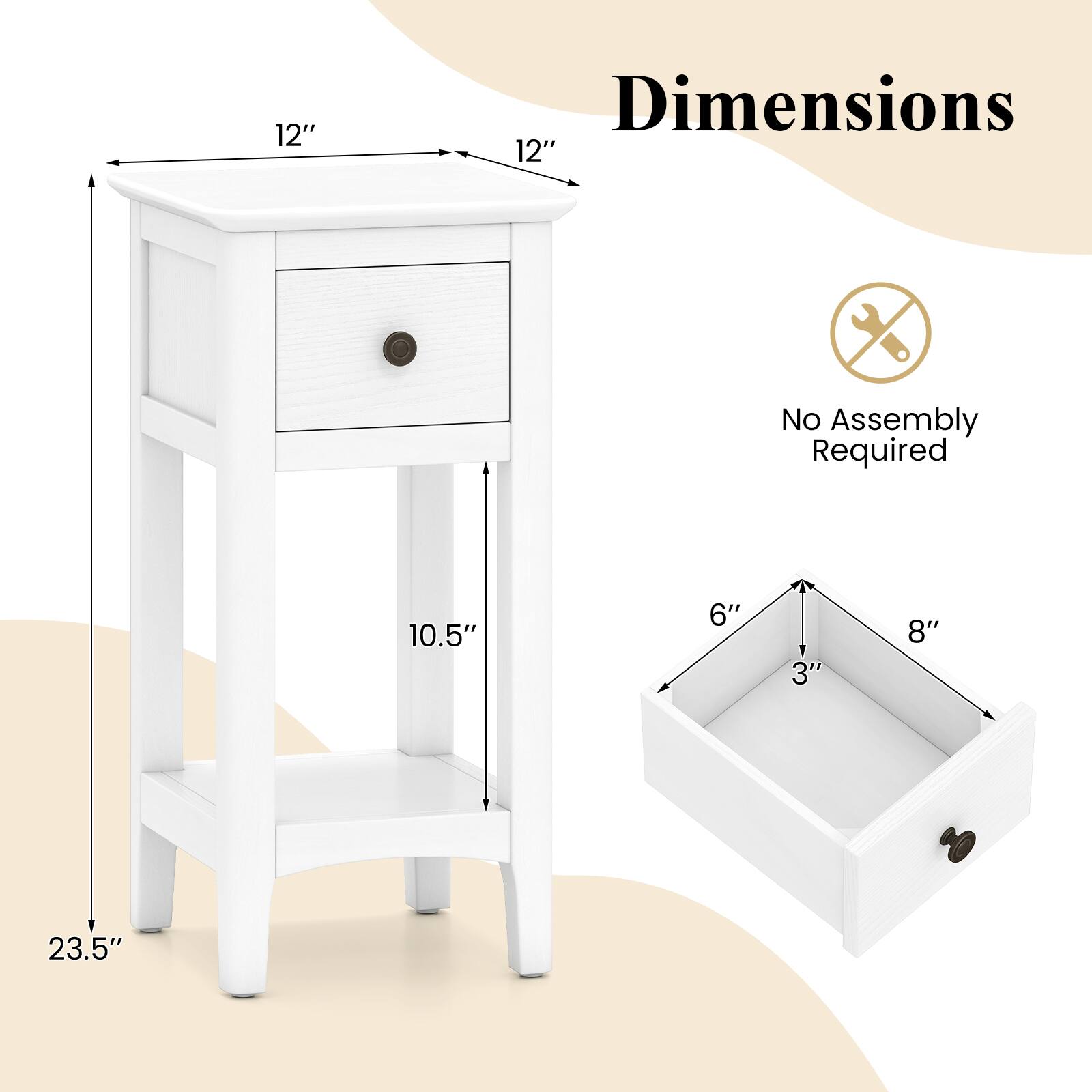 Dimensions: 12" x 12" x 10.5" x 23.5"  
No Assembly Required  
Drawer: 8" x 6" x 3"