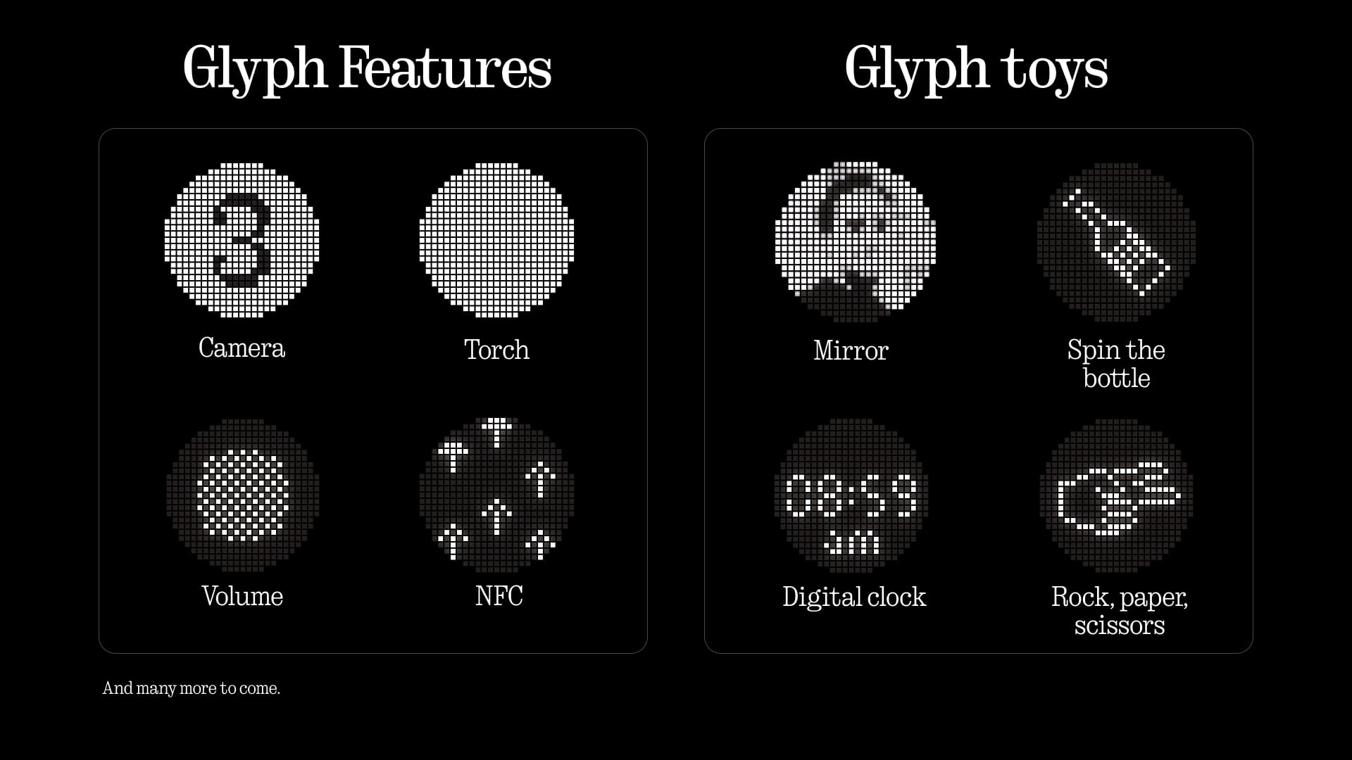 Glyph Features
- Camera
- Torch
- Volume
- NFC
- Mirror
- Spin the bottle
- Digital clock
- Rock, paper, scissors
And many more to come.