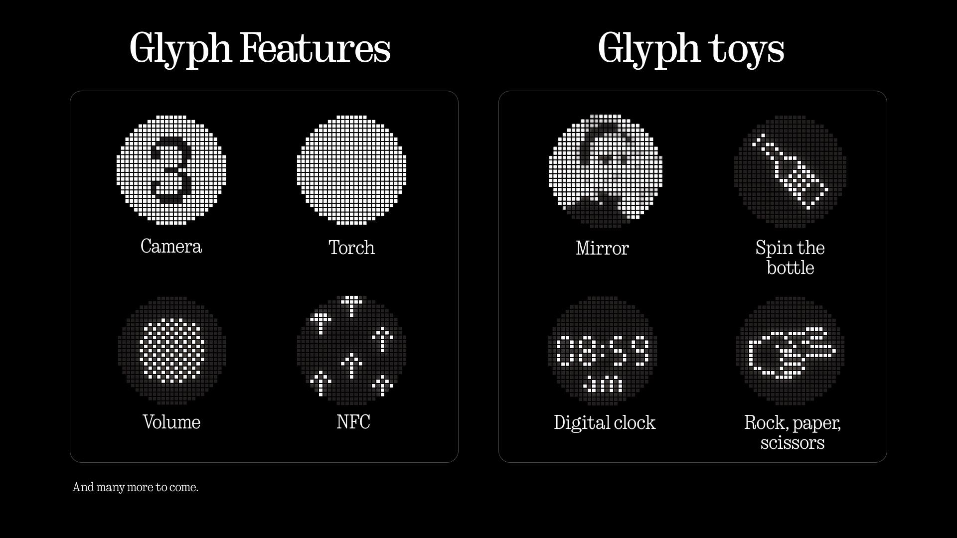 Glyph Features

- Camera
- Torch
- Volume
- NFC
- Mirror
- Spin the bottle
- Digital clock
- Rock, paper, scissors

And many more to come.