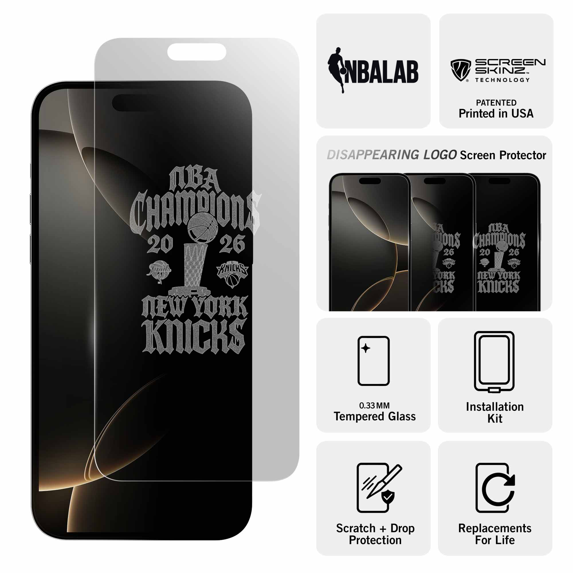 NBALAB SCREEN SKINZ. TECHNOLOGY PATENTED Printed in USA  
CHAMPIONS 20 26 KNICKS NEW YORK KNICKS DISAPPEARING LOGO Screen Protector  
0.33MM Tempered Glass Installation Kit Scratch + Drop Protection  
Replacements For Life