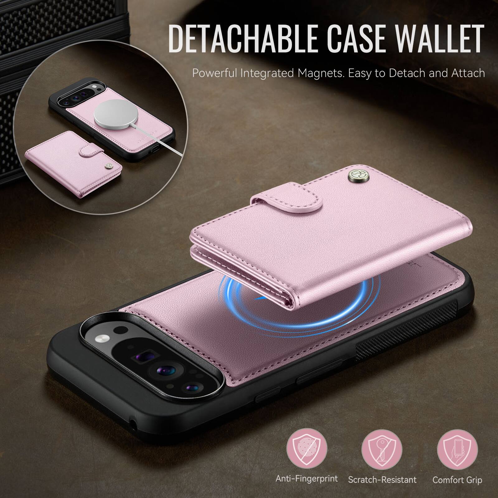 DETACHABLE CASE WALLET  
Powerful Integrated Magnets. Easy to Detach and Attach  
Anti-Fingerprint Scratch-Resistant Comfort Grip