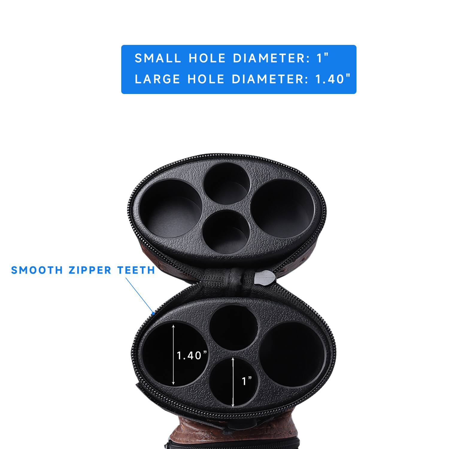 SMALL HOLE DIAMETER: 1"
LARGE HOLE DIAMETER: 1.40"
SMOOTH ZIPPER TEETH