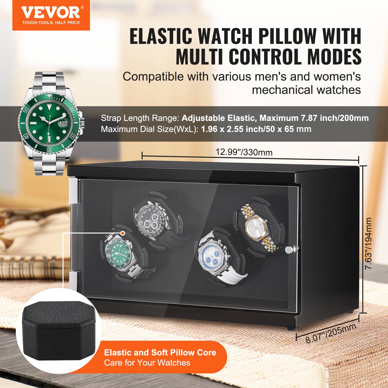 VEVOR TOUGH TOOLS. HALF PRICE ELASTIC WATCH PILLOW WITH MULTI CONTROL MODES

Compatible with various men's and women's mechanical watches

- Strap Length Range: Adjustable Elastic, Maximum 7.87 inch/200mm
- Maximum Dial Size (WxL): 1.96 x 2.55 inch/50 x 65 mm

Elastic and Soft Pillow Core Care for Your Watches

- 12.99"/330mm
- 7.63"/194mm
- 8.07"/205mm