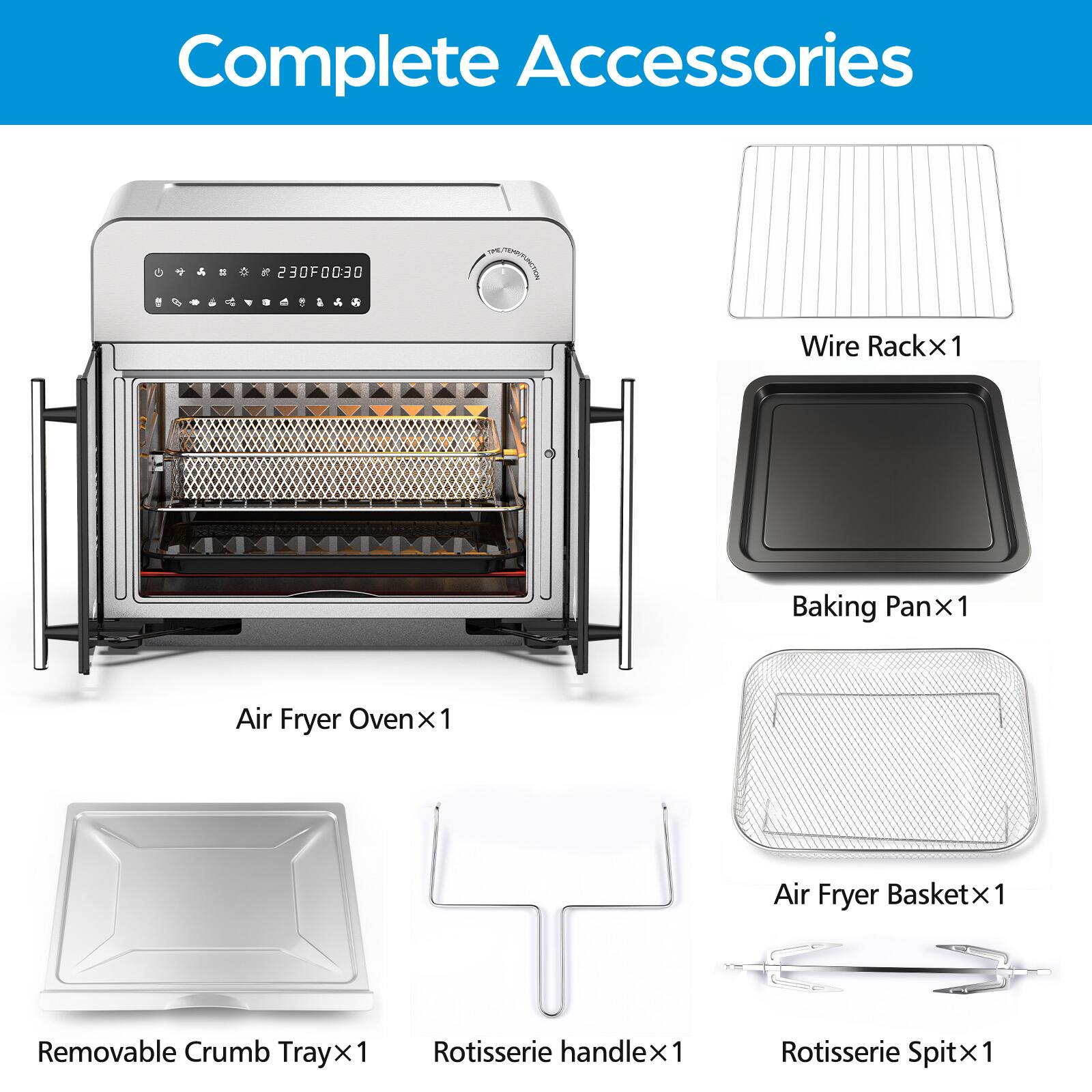 Complete Accessories

- Air Fryer Oven x 1
- Wire Rack x 1
- Baking Pan x 1
- Air Fryer Basket x 1
- Removable Crumb Tray x 1
- Rotisserie Handle x 1
- Rotisserie Spit x 1