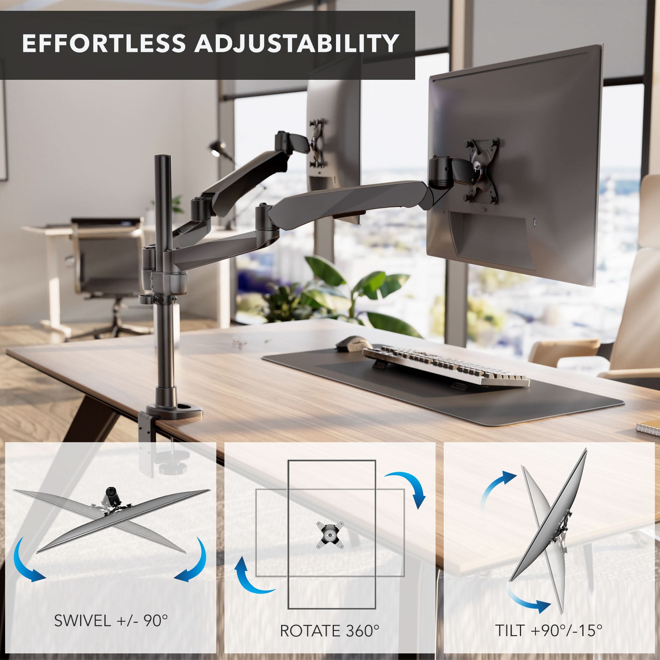 EFFORTLESS ADJUSTABILITY

SWIVEL +/- 90°

ROTATE 360°

TILT +90°/-15°