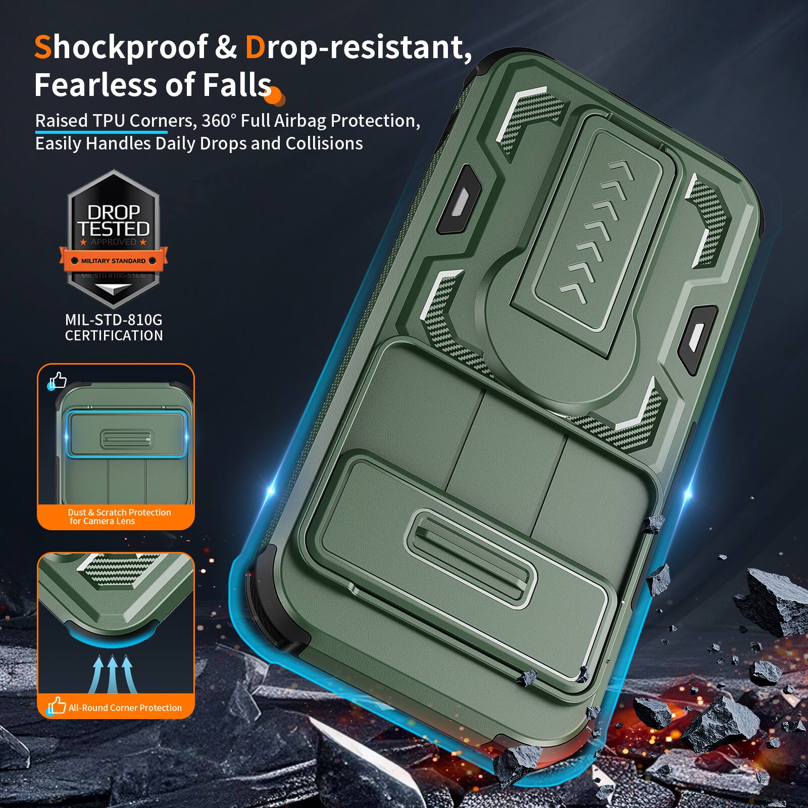 Shockproof & Drop-resistant, Fearless of Falls  
Raised TPU Corners, 360° Full Airbag Protection, Easily Handles Daily Drops and Collisions  
DROP TESTED APPROVED MILITARY STANDARD | MIL-STD-810G CERTIFICATION  
Dust & Scratch Protection for Camera Lens  
All-Round Corner Protection