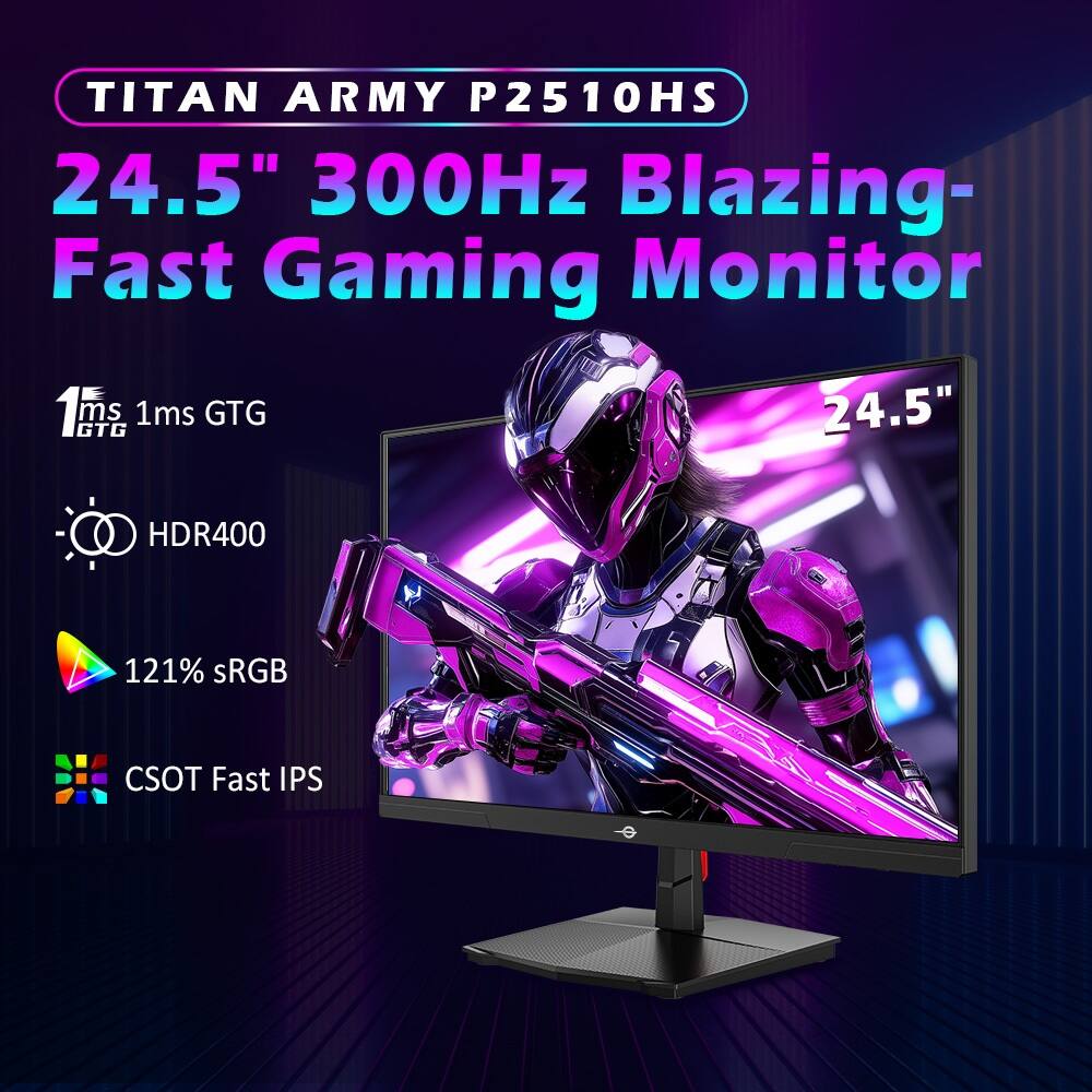 TITAN ARMY P2510HS  
24.5" 300Hz Blazing-Fast Gaming Monitor  
1ms GTG  
1ms GTG  
HDR400  
121% sRGB  
CSOT Fast IPS