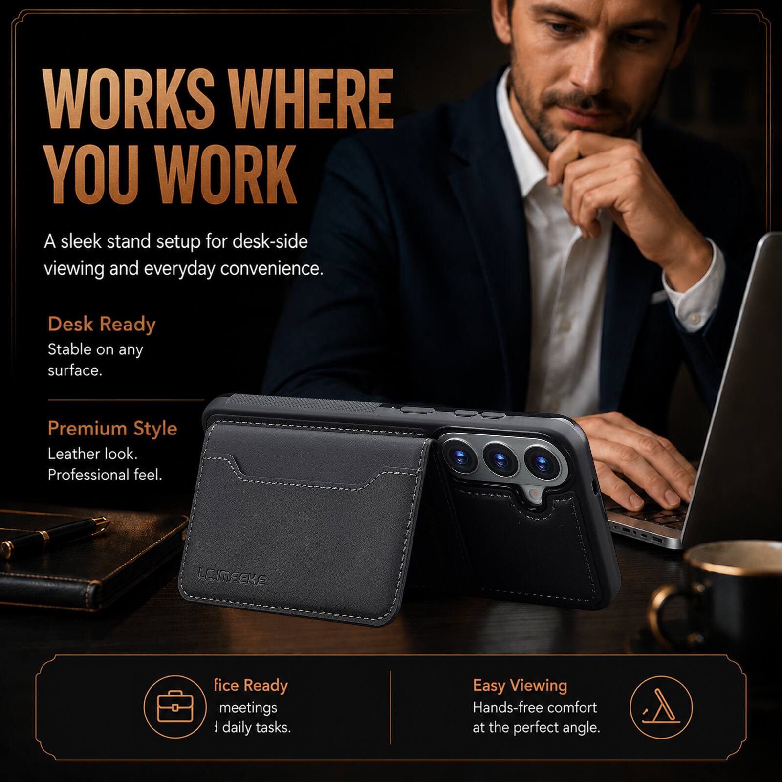 WORKS WHERE YOU WORK  
A sleek stand setup for desk-side viewing and everyday convenience.  

Desk Ready  
Stable on any surface.  

Premium Style  
Leather look.  
Professional feel.  

fice Ready  
meetings  
daily tasks.  

Easy Viewing  
Hands-free comfort at the perfect angle.