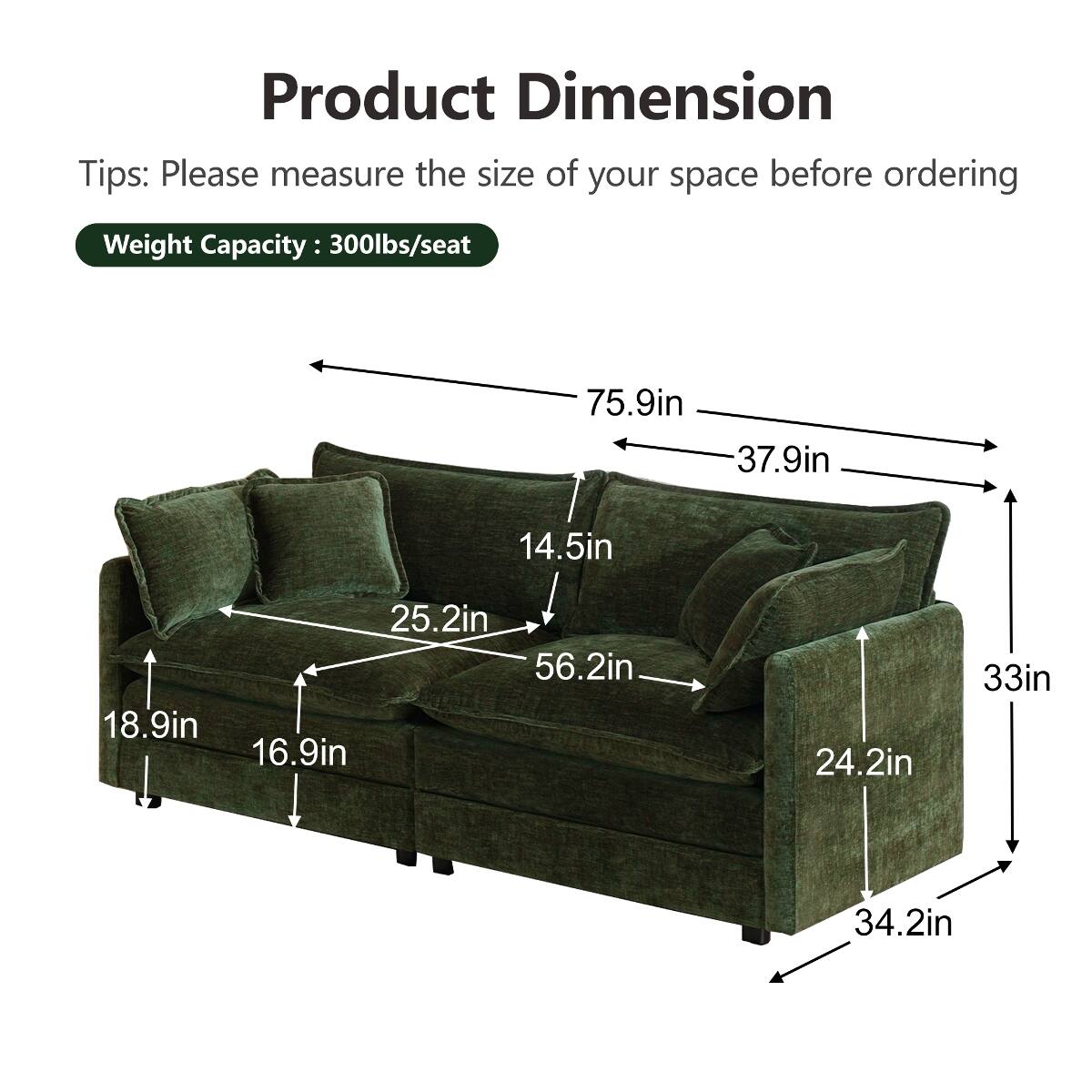 Product Dimension Tips: Please measure the size of your space before ordering

Weight Capacity: 300lbs/seat

75.9in
37.9in
14.5in
25.2in
56.2in
18.9in
16.9in
24.2in
33in
34.2in