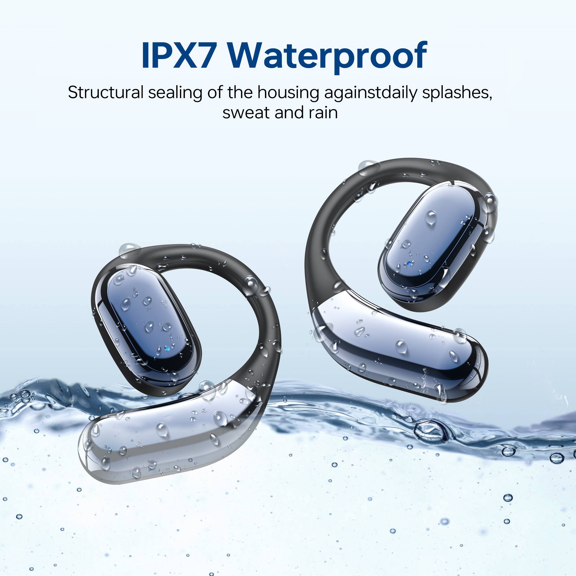 IPX7 Waterproof  
Structural sealing of the housing against daily splashes, sweat and rain