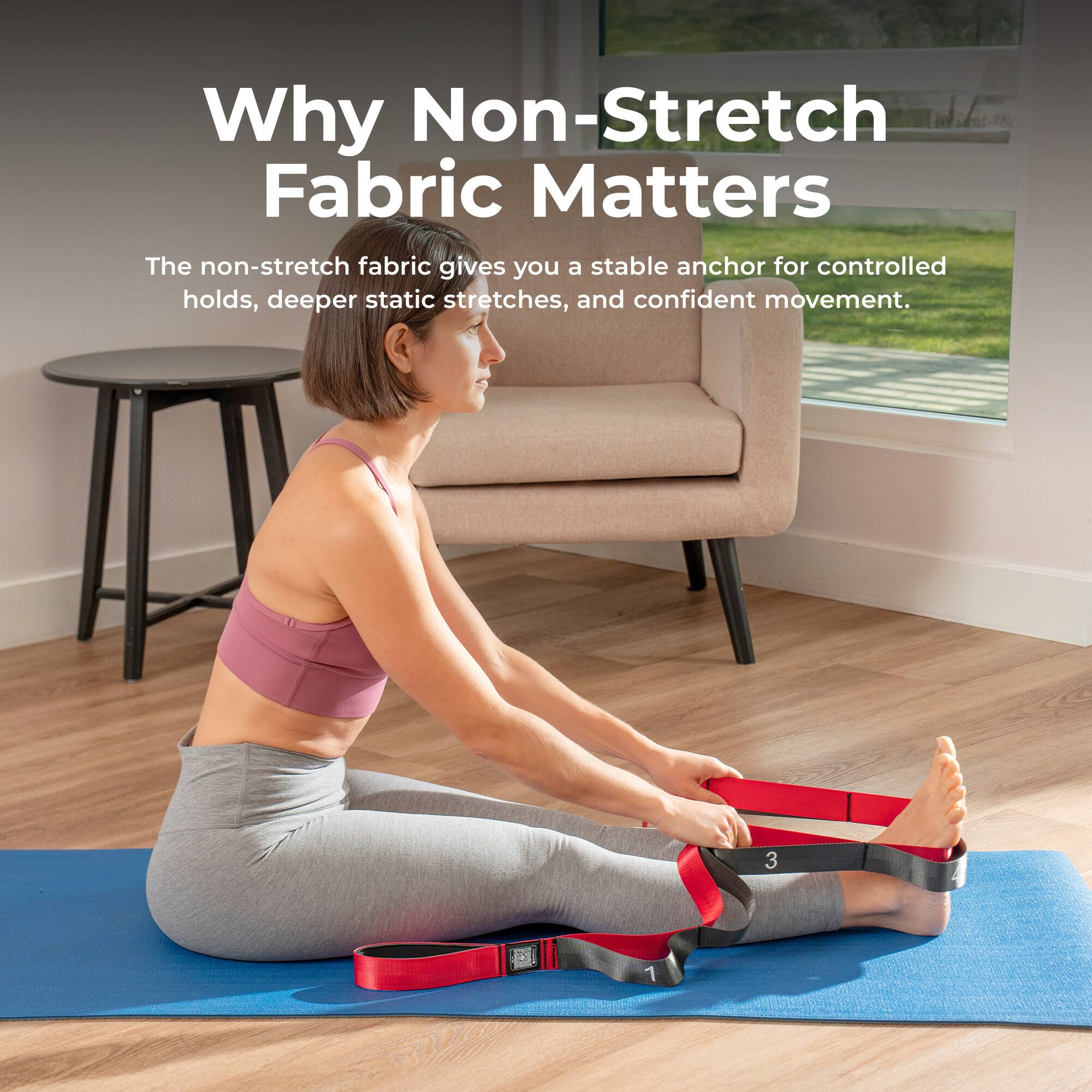 Why Non-Stretch Fabric Matters

The non-stretch fabric gives you a stable anchor for controlled holds, deeper static stretches, and confident movement.