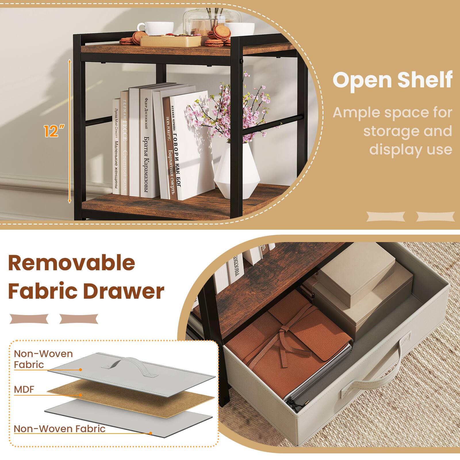 12"  
WIRD EMINT  
sitrnce  
: ... MOH MECHORA 07     POL  
Open Shelf  
Ample space for storage and display use  
Removable Fabric Drawer  
Non-Woven Fabric  
MDF  
Non-Woven Fabric