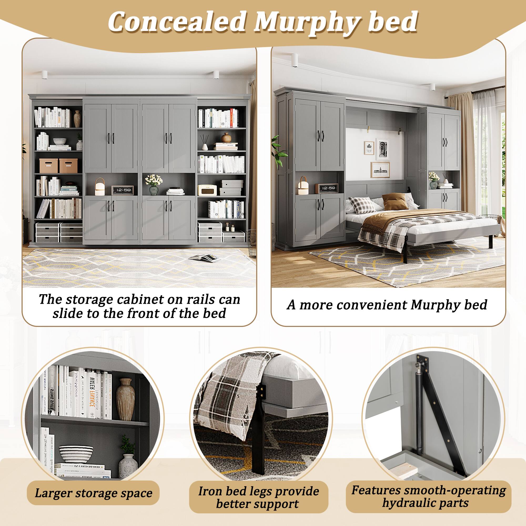 Concealed Murphy bed

- The storage cabinet on rails can slide to the front of the bed
- A more convenient Murphy bed
- Larger storage space
- Iron bed legs provide better support
- Features smooth-operating hydraulic parts