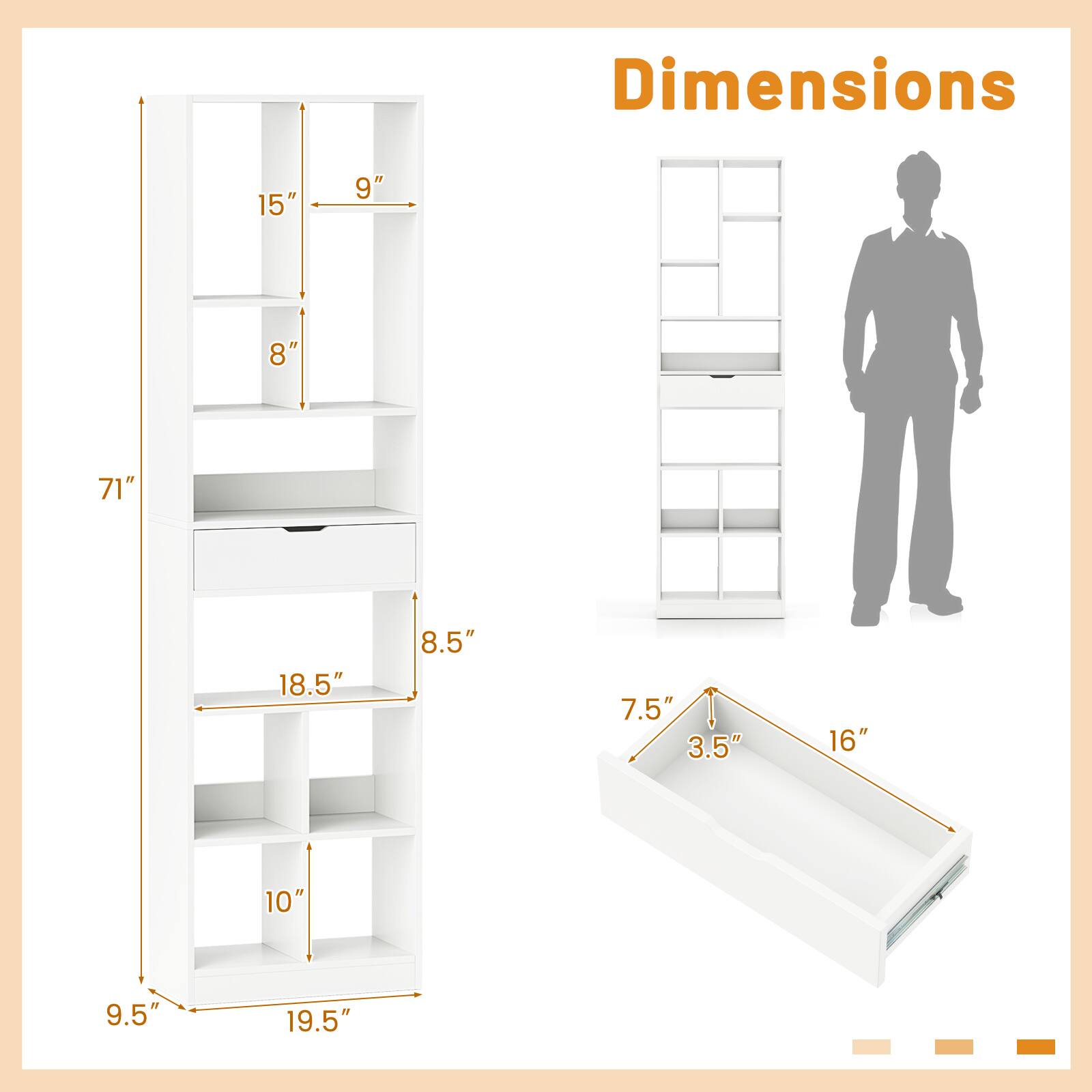 Dimensions:  
- Height: 71"  
- Width: 19.5"  
- Depth: 9.5"  
- Shelf 1: 15" (width) x 9" (depth)  
- Shelf 2: 18.5" (width) x 8.5" (depth)  
- Shelf 3: 16" (width) x 10" (depth)  
- Drawer: 16" (width) x 7.5" (depth) x 3.5" (height)