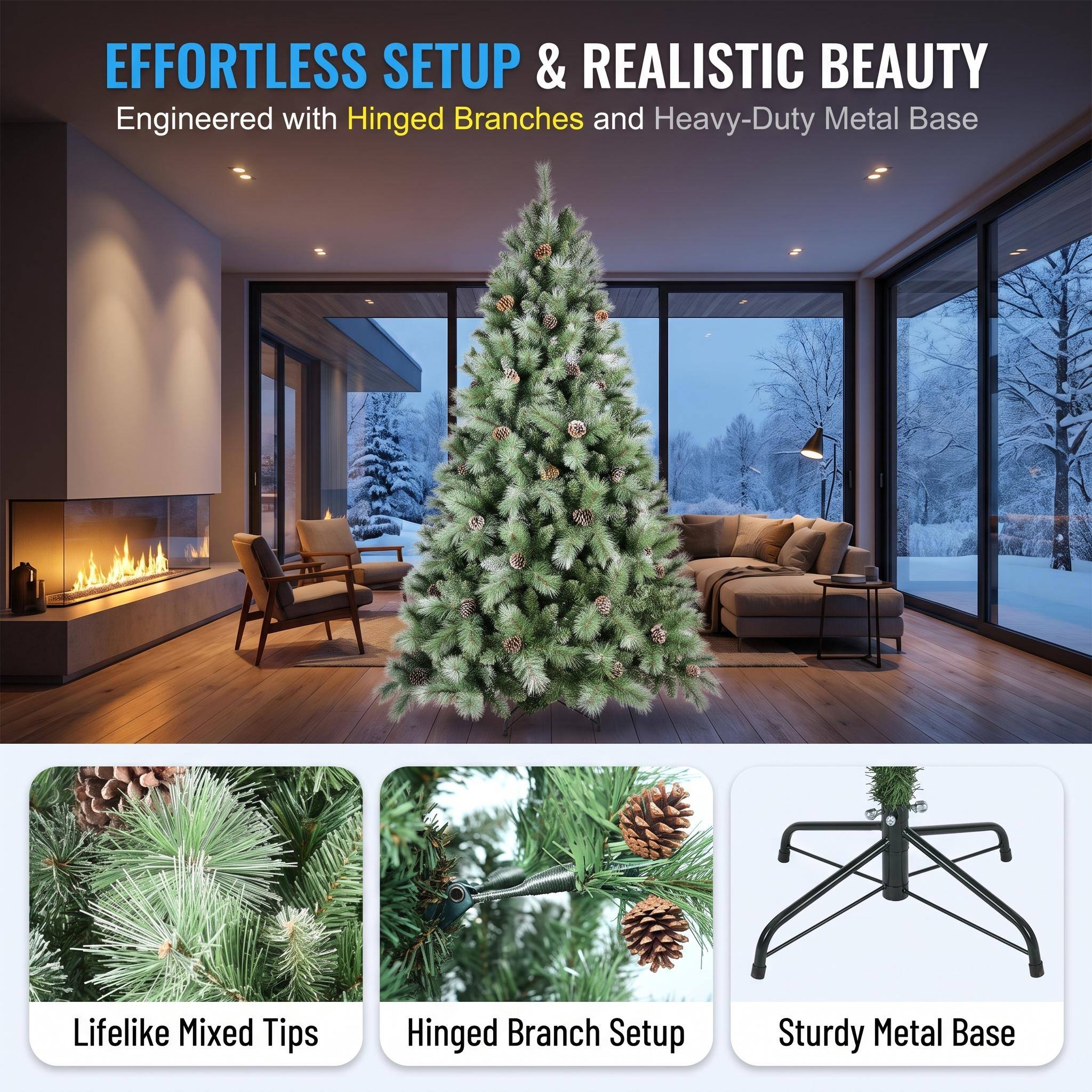 EFFORTLESS SETUP & REALISTIC BEAUTY  
Engineered with Hinged Branches and Heavy-Duty Metal Base  

Lifelike Mixed Tips  
Hinged Branch Setup  
Sturdy Metal Base