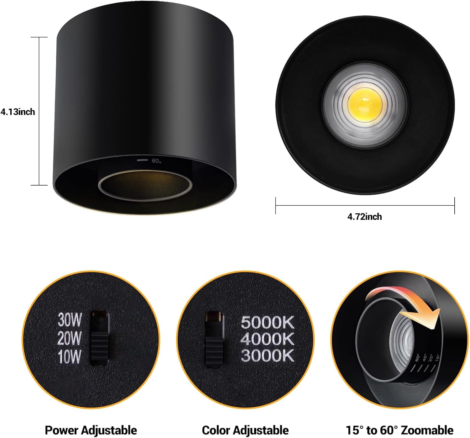 4.13 inch  
4.72 inch  

30W 20W 10W  
5000K 4000K 3000K  

Power Adjustable  
Color Adjustable  
15° to 60° Zoomable