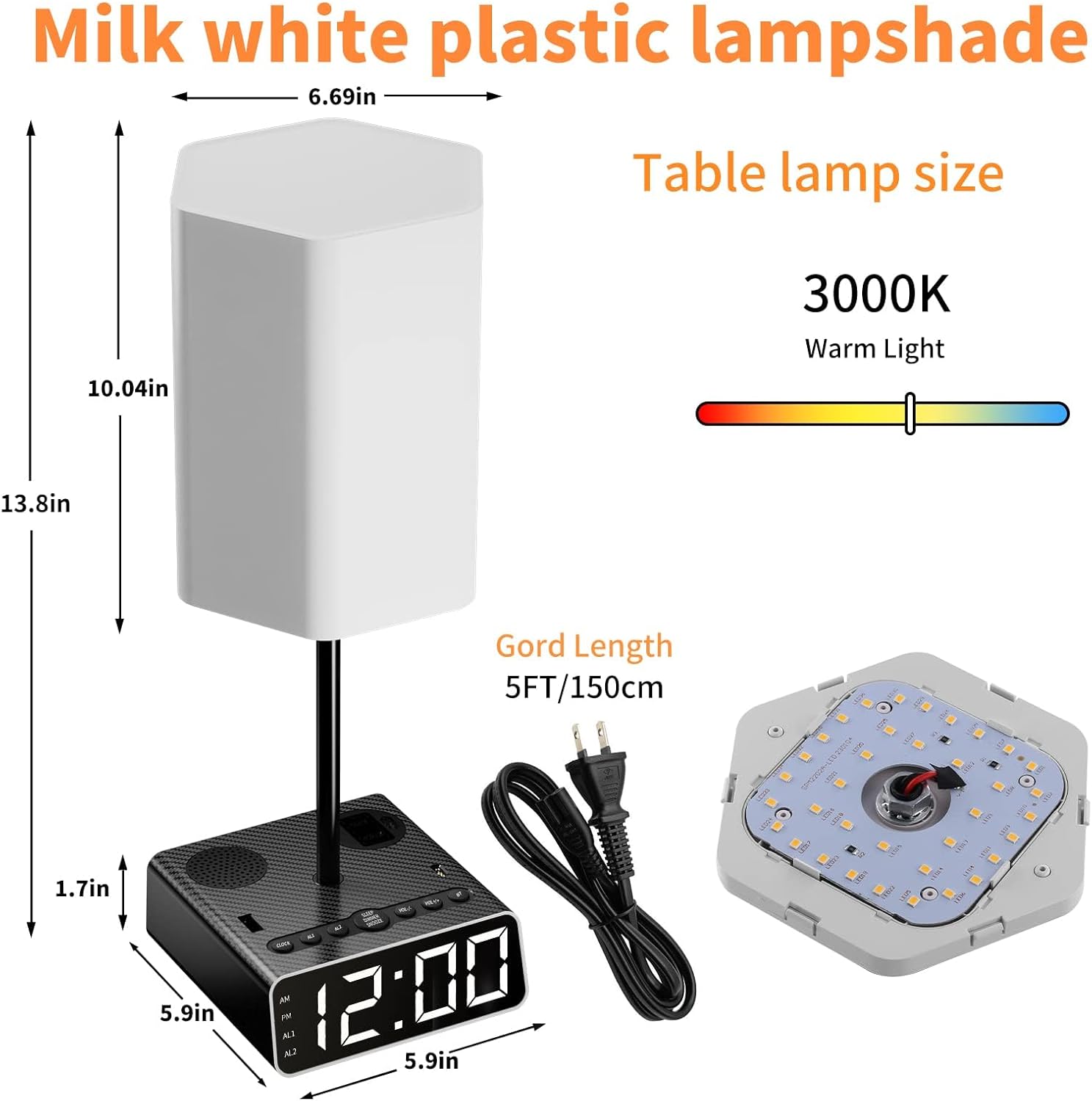 Milk white plastic lampshade  
Table lamp size  
- Height: 13.8in  
- Width: 10.04in  
- Depth: 6.69in  

3000K Warm Light  

Gord Length: 5FT/150cm  

Base Dimensions:  
- Width: 5.9in  
- Depth: 5.9in  
- Height: 1.7in  

Power Cord: 5FT/150cm