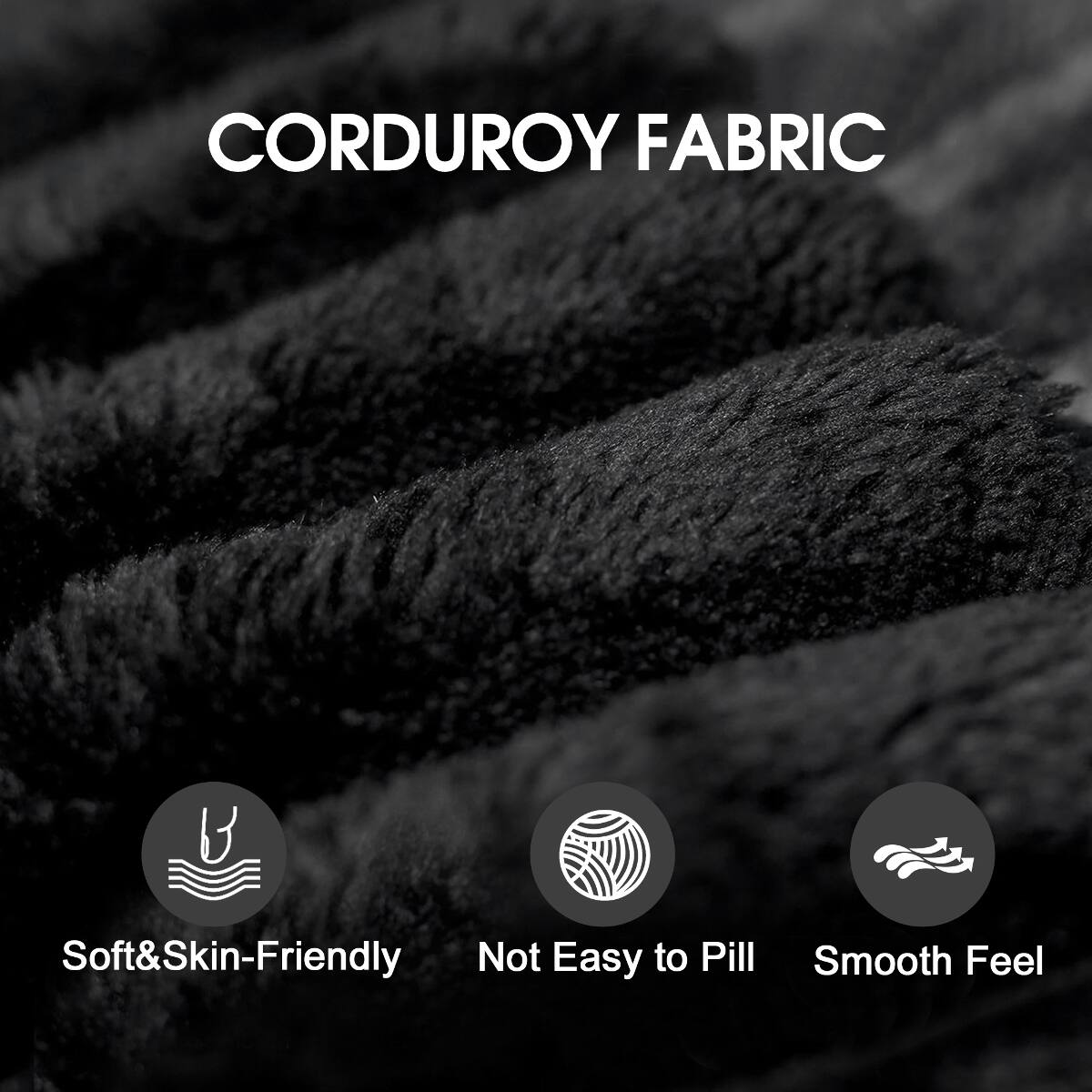 CORDUROY FABRIC

- Soft & Skin-Friendly
- Not Easy to Pill
- Smooth Feel