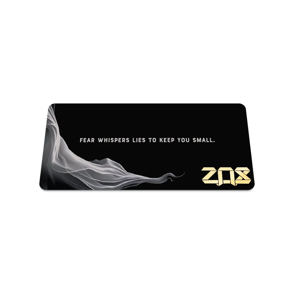 FEAR WHISPERS LIES TO KEEP YOU SMALL.  
ZOS