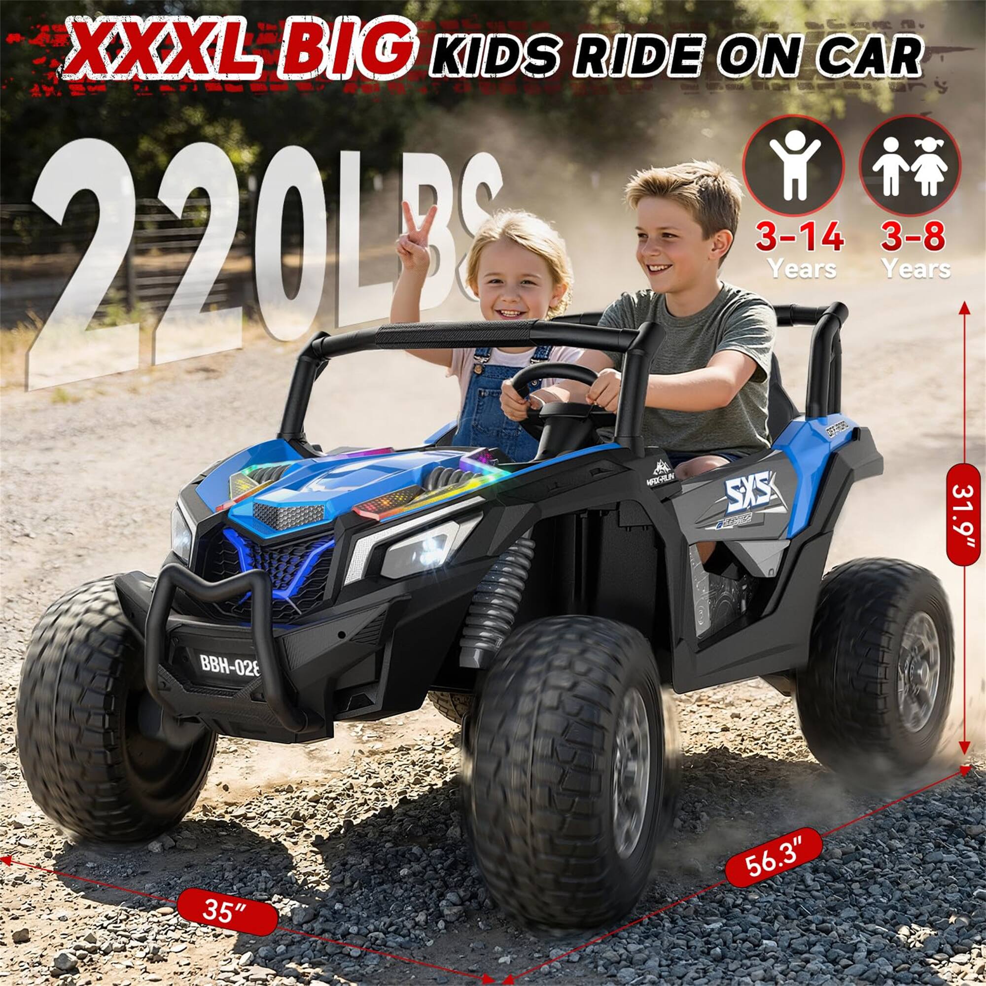 XXXL BIG KIDS RIDE ON CAR  
220LBS  
3-14 Years  
3-8 Years  
BBH-028  
35"  
56.3"