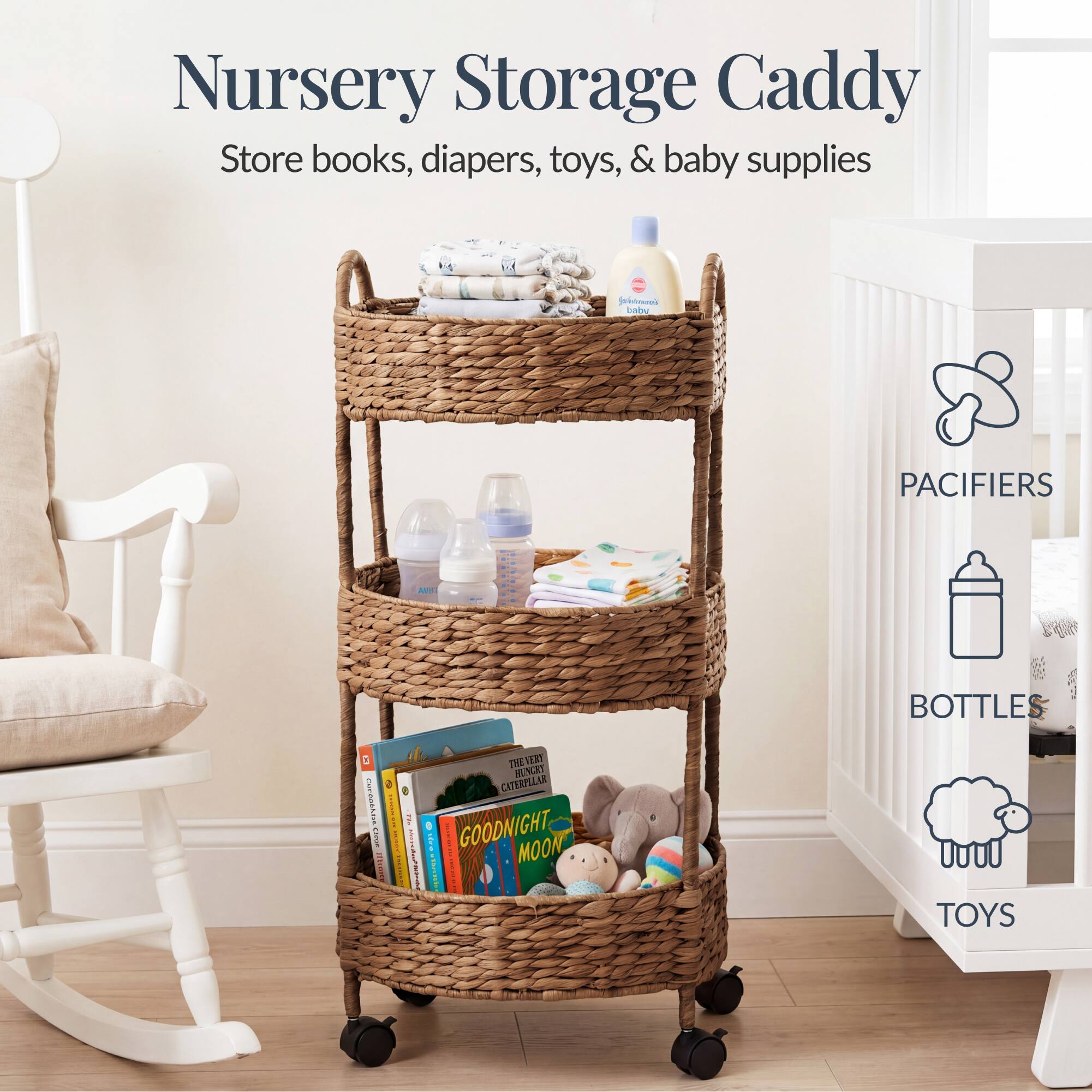 Nursery Storage Caddy  
Store books, diapers, toys, & baby supplies  

PACIFIERS  
BOTTLES  
TOYS  

GOODNIGHT MOON
