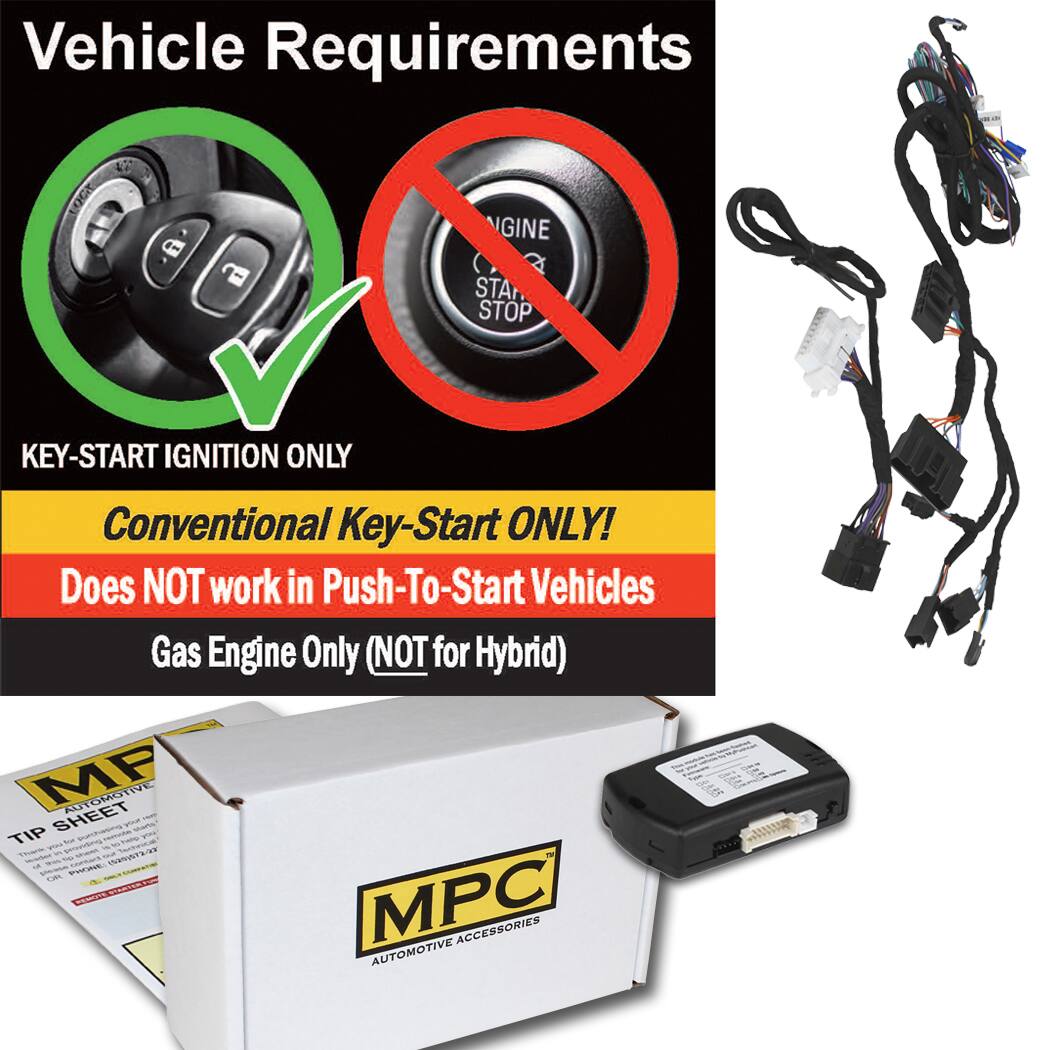 Vehicle Requirements

KEY-START IGNITION ONLY

Conventional Key-Start ONLY!
Does NOT work in Push-To-Start Vehicles

Gas Engine Only (NOT for Hybrid)

MPC AUTOMOTIVE ACCESSORIES

TIP SHEET