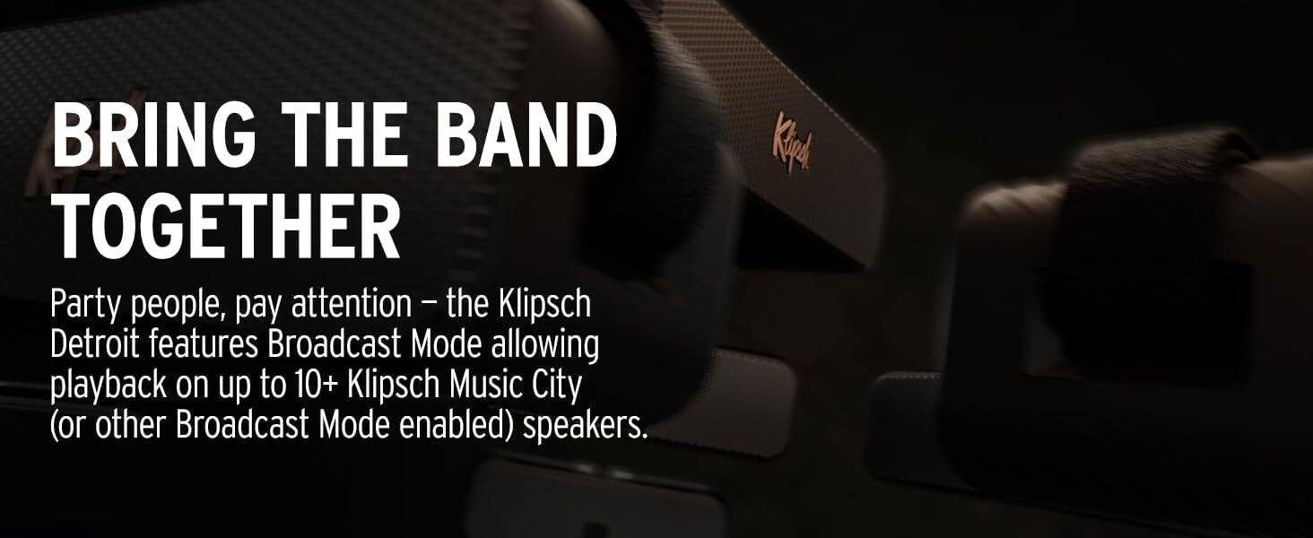 BRING THE BAND TOGETHER

Party people, pay attention – the Klipsch Detroit features Broadcast Mode allowing playback on up to 10+ Klipsch Music City (or other Broadcast Mode enabled) speakers.