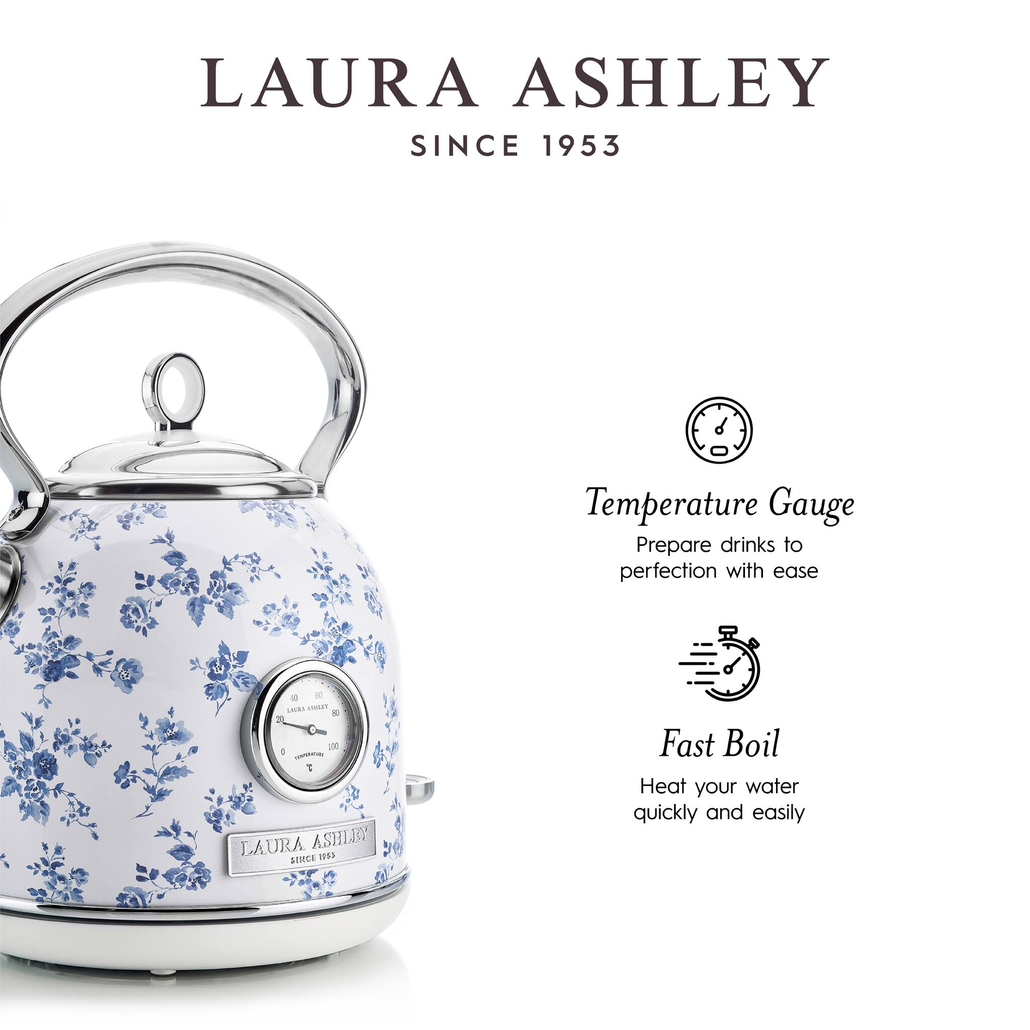 LAURA ASHLEY  
SINCE 1953  

Temperature Gauge  
Prepare drinks to perfection with ease  

Fast Boil  
Heat your water quickly and easily